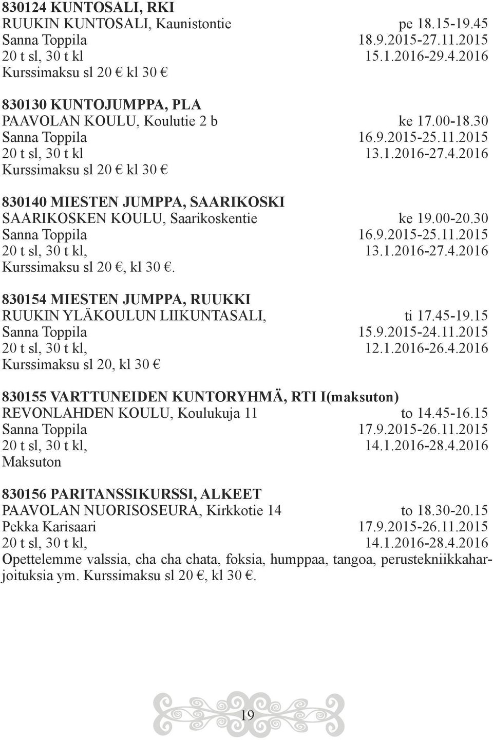 30 Sanna Toppila 16.9.2015-25.11.2015 20 t sl, 30 t kl, 13.1.2016-27.4.2016 Kurssimaksu sl 20, kl 30. 830154 MIESTEN JUMPPA, RUUKKI RUUKIN YLÄKOULUN LIIKUNTASALI, ti 17.45-19.15 Sanna Toppila 15.9.2015-24.