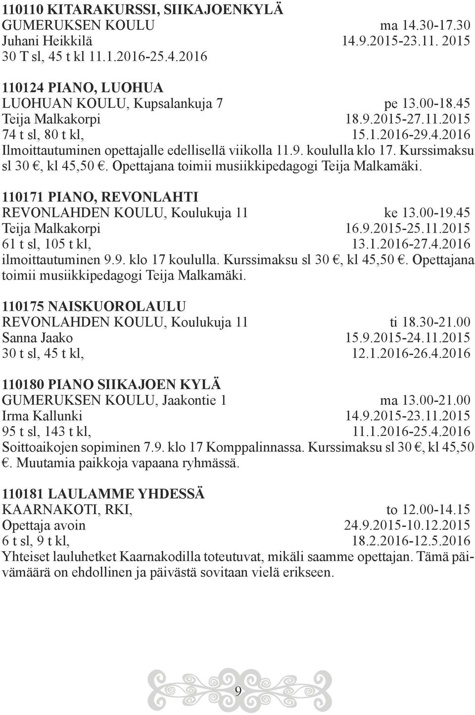 Opettajana toimii musiikkipedagogi Teija Malkamäki. 110171 PIANO, REVONLAHTI REVONLAHDEN KOULU, Koulukuja 11 ke 13.00-19.45 Teija Malkakorpi 16.9.2015-25.11.2015 61 t sl, 105 t kl, 13.1.2016-27.4.2016 ilmoittautuminen 9.