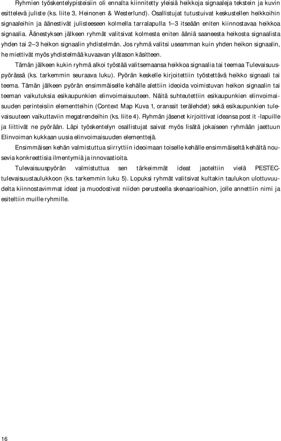 Äänestyksen jälkeen ryhmät valitsivat kolmesta eniten ääniä saaneesta heikosta signaalista yhden tai 2 3 heikon signaalin yhdistelmän.