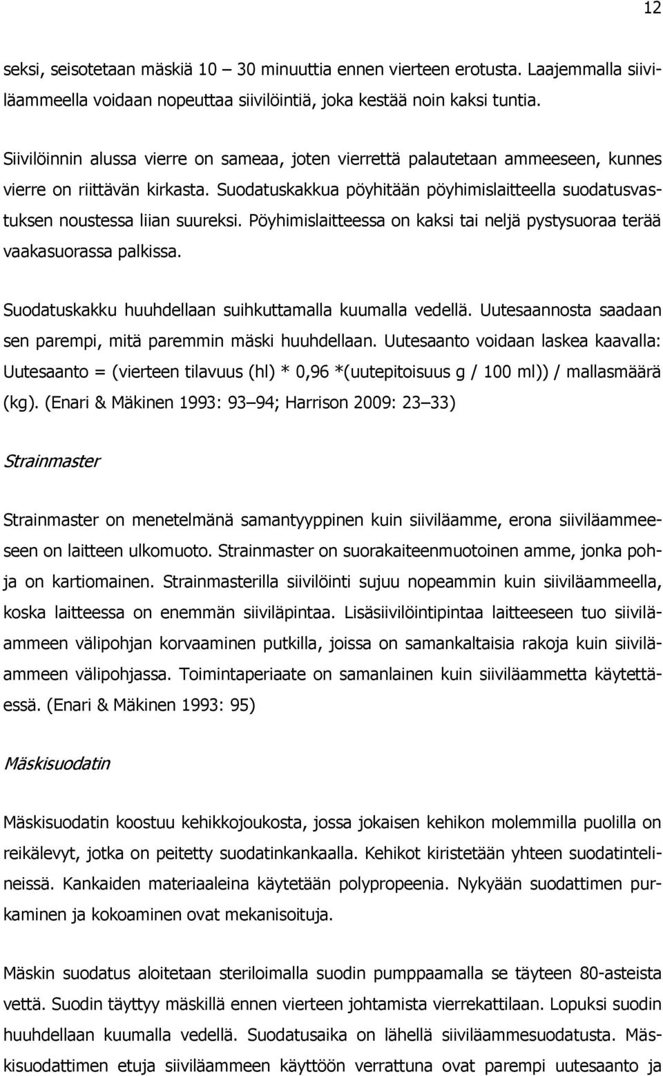 Suodatuskakkua pöyhitään pöyhimislaitteella suodatusvastuksen noustessa liian suureksi. Pöyhimislaitteessa on kaksi tai neljä pystysuoraa terää vaakasuorassa palkissa.