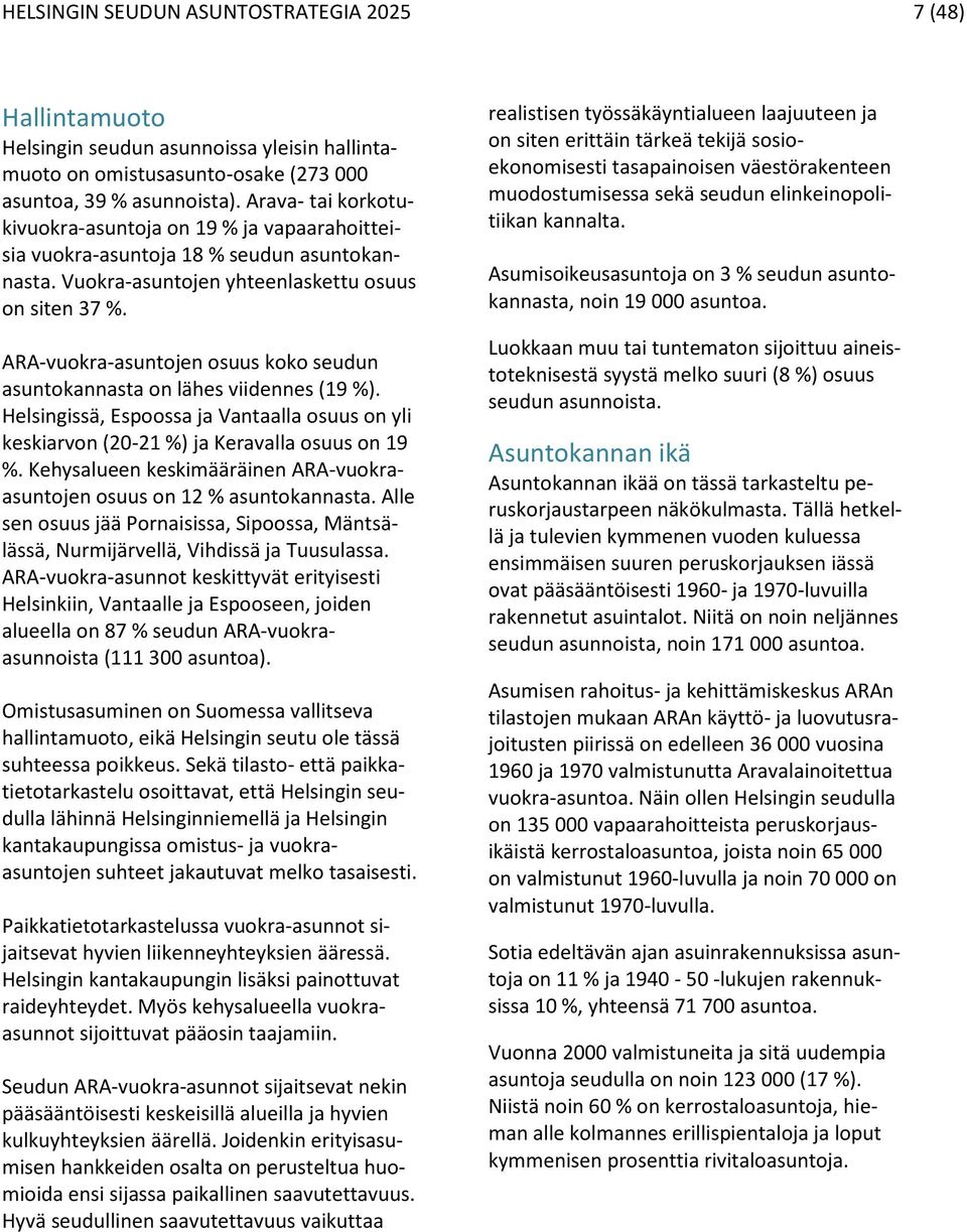 ARA-vuokra-asuntojen osuus koko seudun asuntokannasta on lähes viidennes (19 %). Helsingissä, Espoossa ja Vantaalla osuus on yli keskiarvon (20-21 %) ja Keravalla osuus on 19 %.