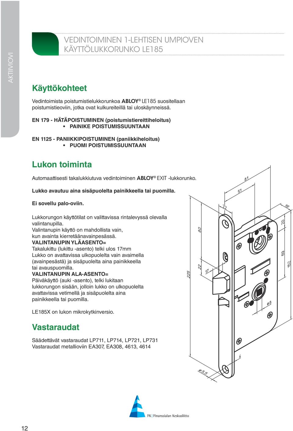 EN 179 - HÄTÄPOISTUMINEN (poistumistiereittiheloitus) PAINIKE POISTUMISSUUNTAAN EN 1125 - PANIIKKIPOISTUMINEN (paniikkiheloitus) PUOMI POISTUMISSUUNTAAN Lukon toiminta Automaattisesti takalukkiutuva