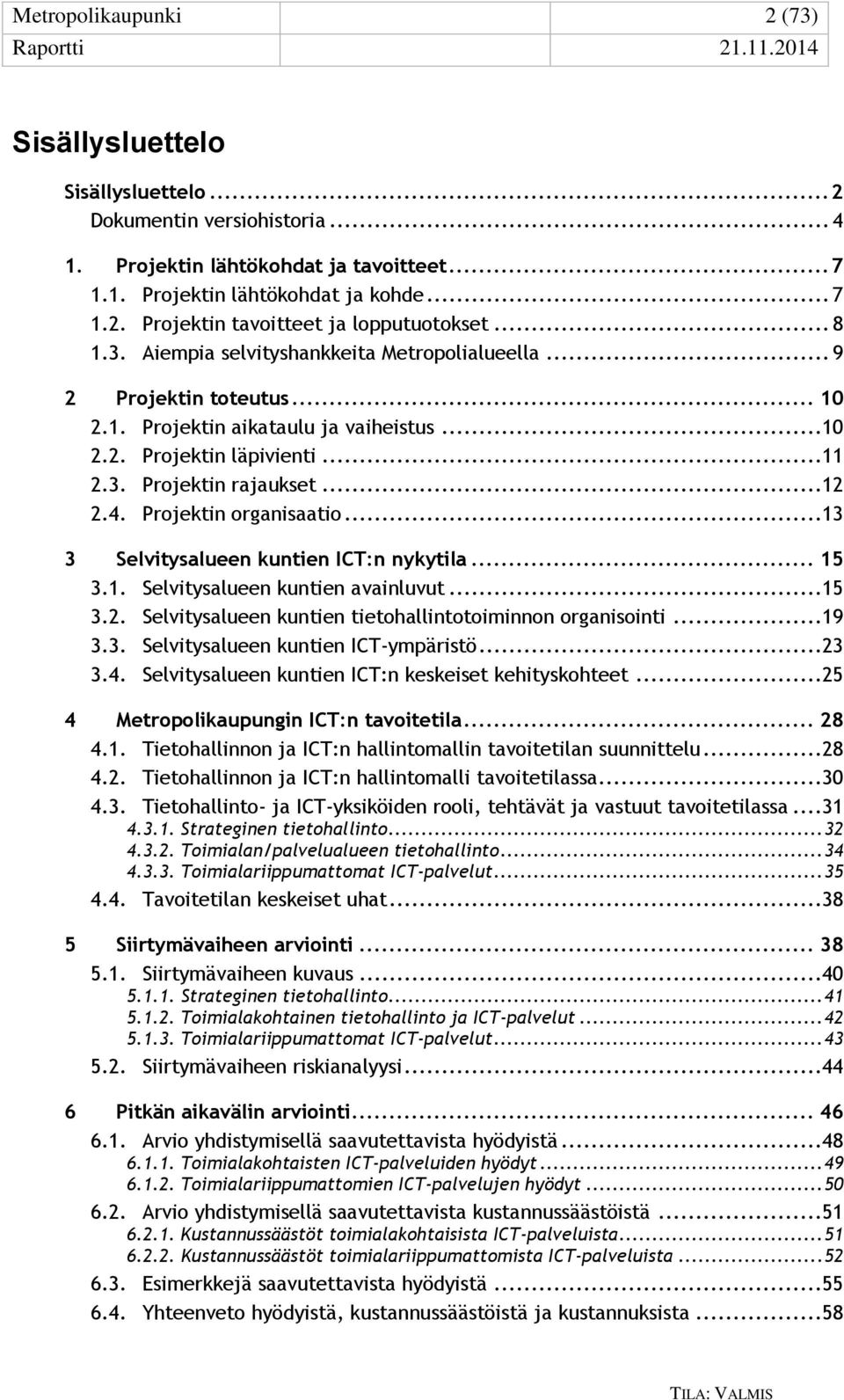 Projektin organisaatio...13 3 Selvitysalueen kuntien ICT:n nykytila... 15 3.1. Selvitysalueen kuntien avainluvut...15 3.2. Selvitysalueen kuntien tietohallintotoiminnon organisointi...19 3.3. Selvitysalueen kuntien ICT-ympäristö.