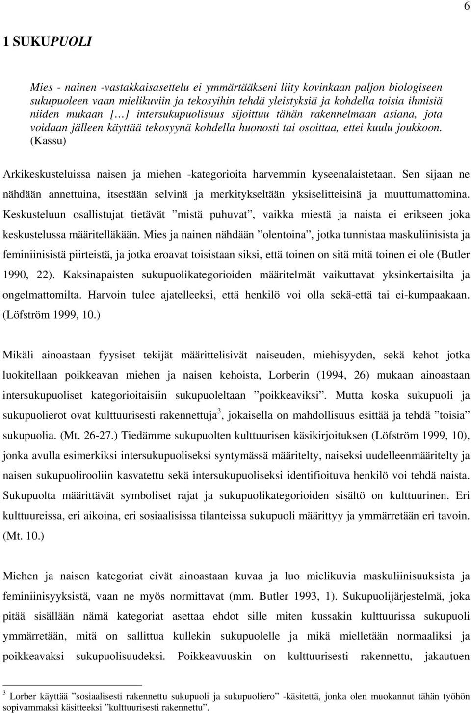 (Kassu) Arkikeskusteluissa naisen ja miehen -kategorioita harvemmin kyseenalaistetaan. Sen sijaan ne nähdään annettuina, itsestään selvinä ja merkitykseltään yksiselitteisinä ja muuttumattomina.