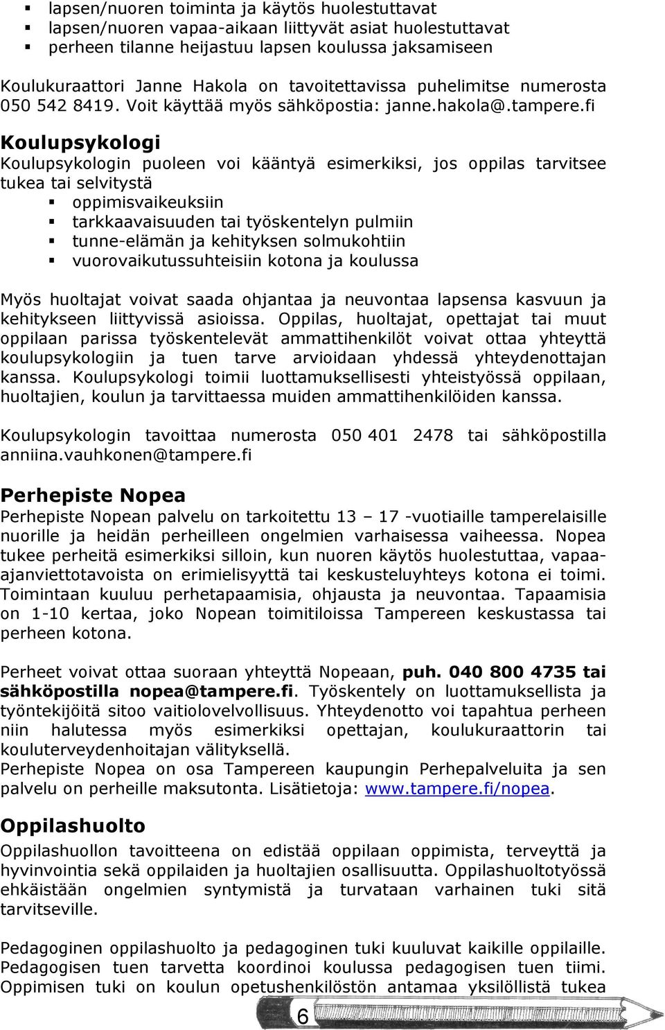 fi Koulupsykologi Koulupsykologin puoleen voi kääntyä esimerkiksi, jos oppilas tarvitsee tukea tai selvitystä oppimisvaikeuksiin tarkkaavaisuuden tai työskentelyn pulmiin tunne-elämän ja kehityksen