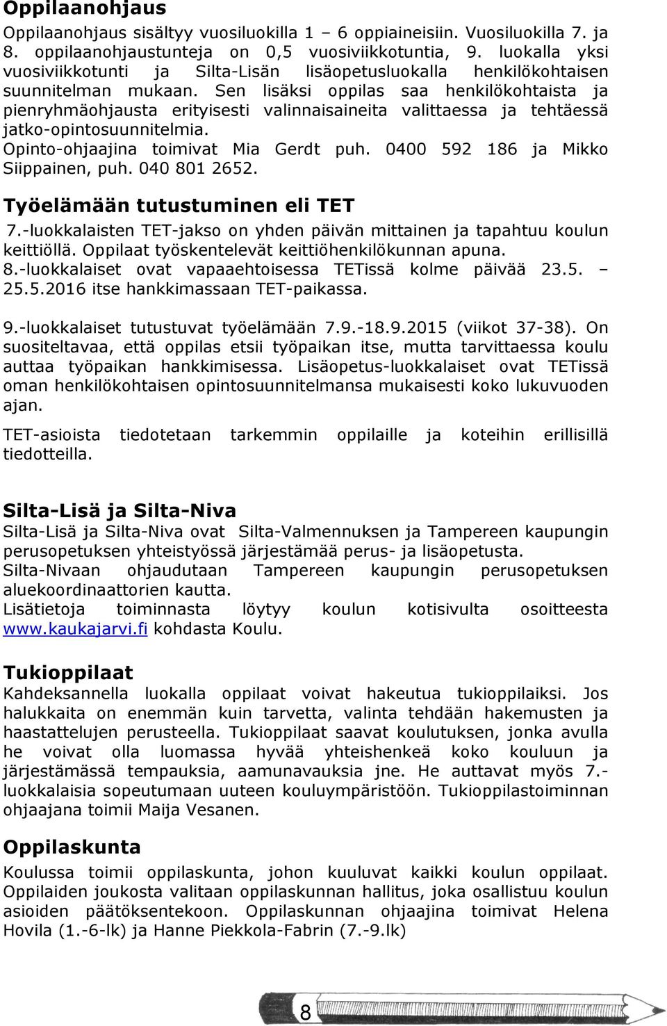 Sen lisäksi oppilas saa henkilökohtaista ja pienryhmäohjausta erityisesti valinnaisaineita valittaessa ja tehtäessä jatko-opintosuunnitelmia. Opinto-ohjaajina toimivat Mia Gerdt puh.