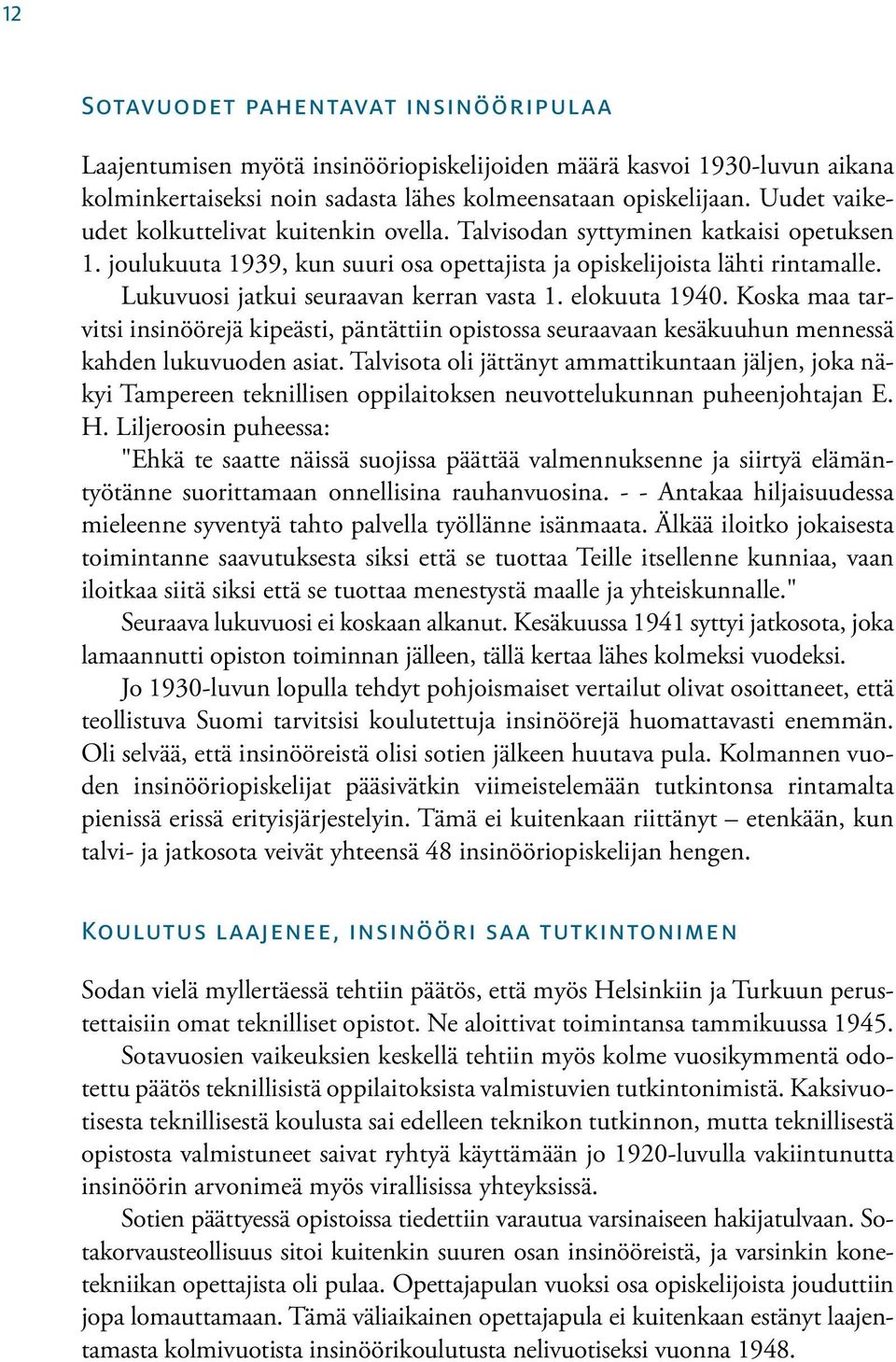 Lukuvuosi jatkui seuraavan kerran vasta 1. elokuuta 1940. Koska maa tarvitsi insinöörejä kipeästi, päntättiin opistossa seuraavaan kesäkuuhun mennessä kahden lukuvuoden asiat.