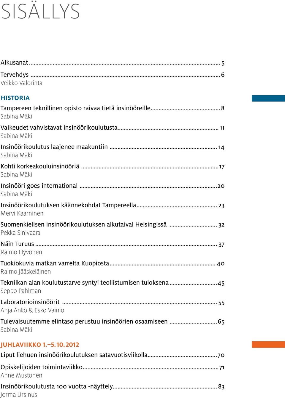 ..20 Sabina Mäki Insinöörikoulutuksen käännekohdat Tampereella... 23 Mervi Kaarninen Suomenkielisen insinöörikoulutuksen alkutaival Helsingissä... 32 Pekka Sinivaara Näin Turuus.