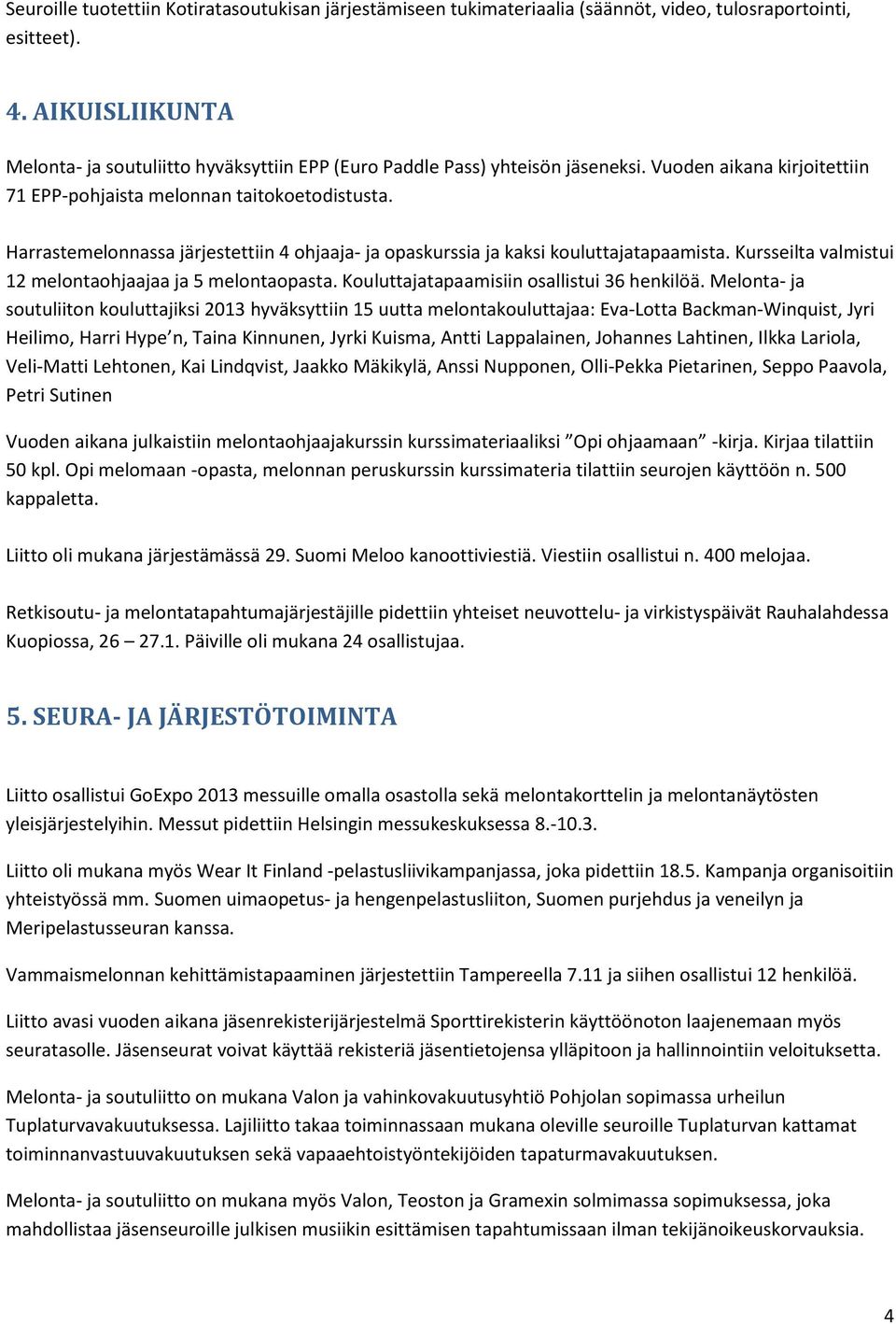 Harrastemelonnassa järjestettiin 4 ohjaaja- ja opaskurssia ja kaksi kouluttajatapaamista. Kursseilta valmistui 12 melontaohjaajaa ja 5 melontaopasta. Kouluttajatapaamisiin osallistui 36 henkilöä.