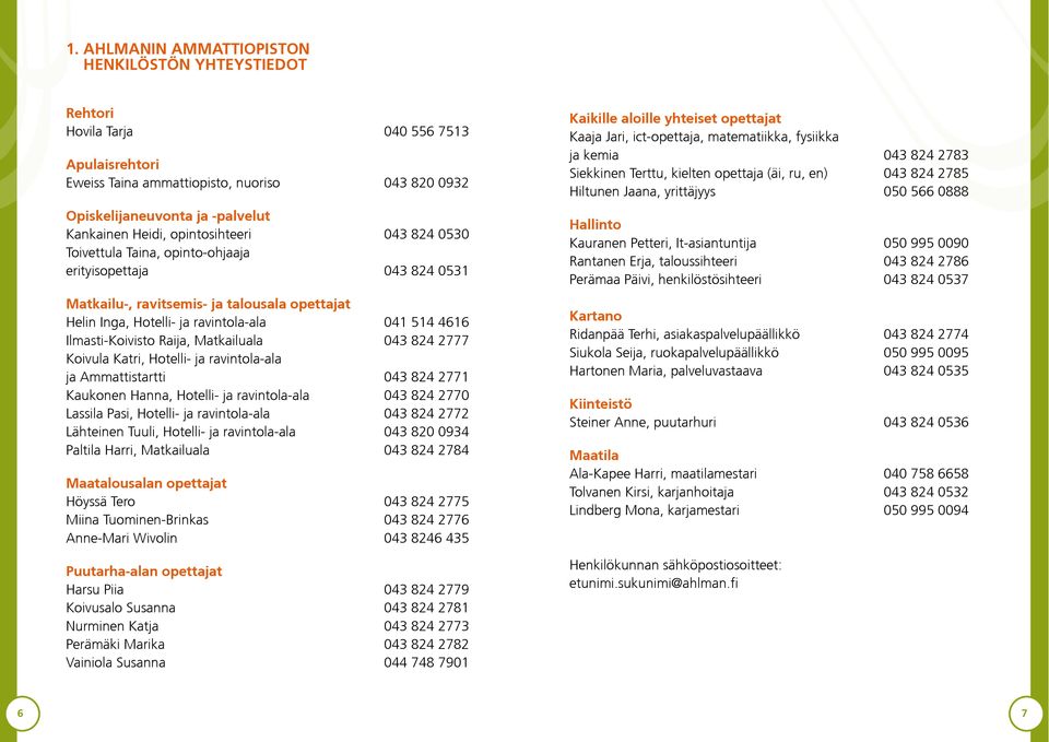 Ilmasti-Koivisto Raija, Matkailuala 043 824 2777 Koivula Katri, Hotelli- ja ravintola-ala ja Ammattistartti 043 824 2771 Kaukonen Hanna, Hotelli- ja ravintola-ala 043 824 2770 Lassila Pasi, Hotelli-