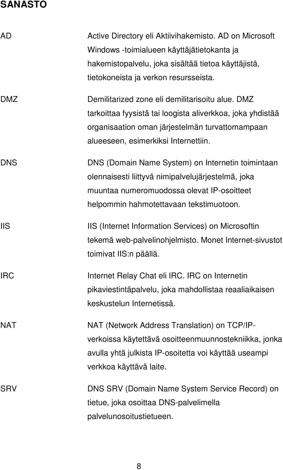 DMZ tarkoittaa fyysistä tai loogista aliverkkoa, joka yhdistää organisaation oman järjestelmän turvattomampaan alueeseen, esimerkiksi Internettiin.