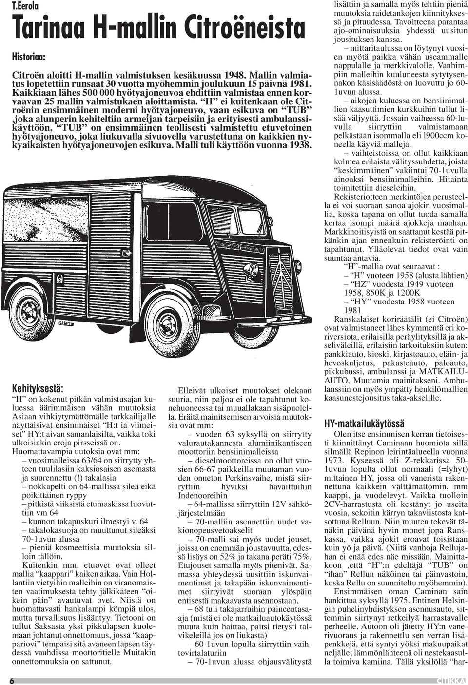 H ei kuitenkaan ole Citroënin ensimmäinen moderni hyötyajoneuvo, vaan esikuva on TUB,joka alunperin kehiteltiin armeijan tarpeisiin ja erityisesti ambulanssikäyttöön, TUB on ensimmäinen teollisesti