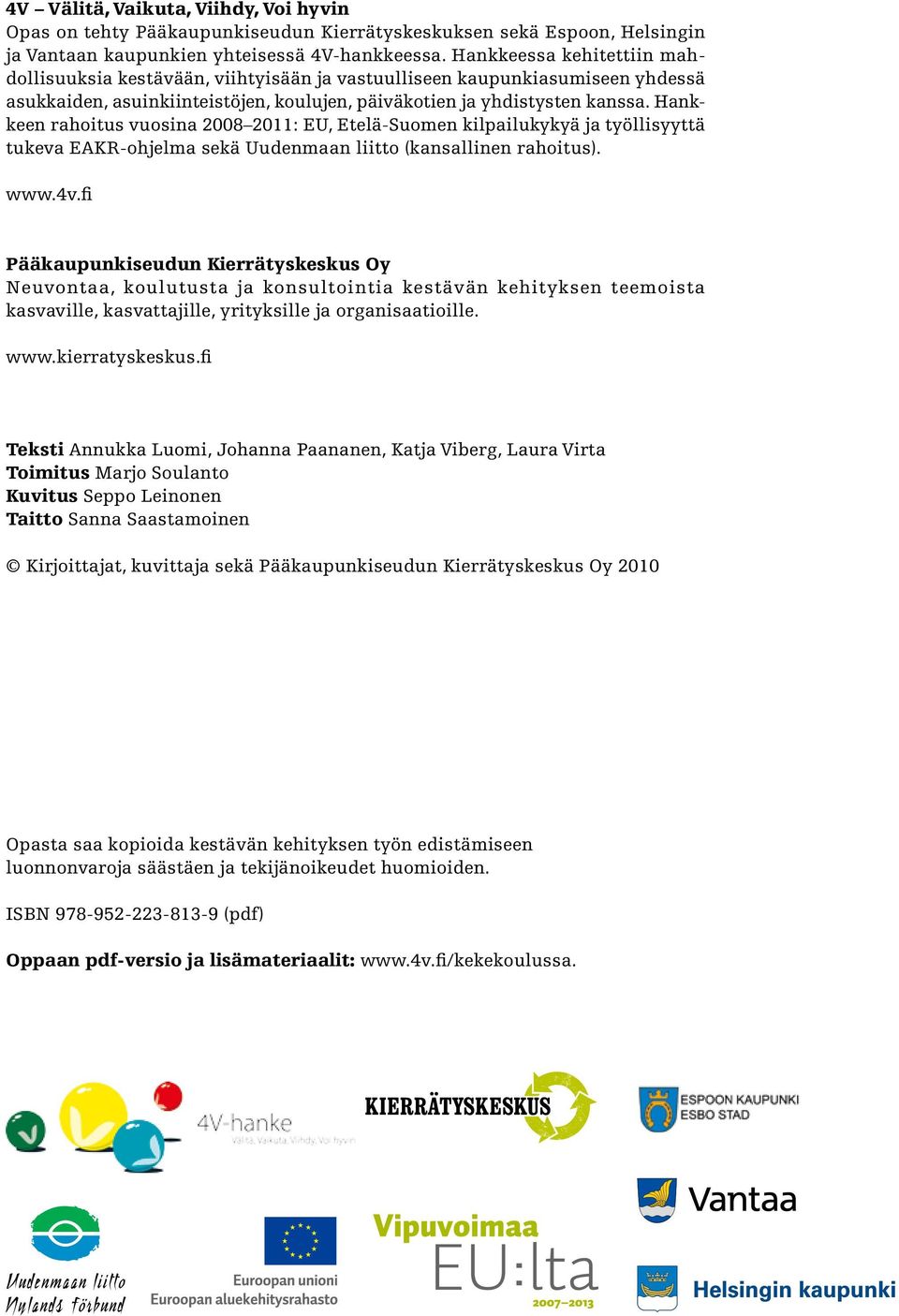 Hankkeen rahoitus vuosina 2008 2011: EU, Etelä-Suomen kilpailukykyä ja työllisyyttä tukeva EAKR-ohjelma sekä Uudenmaan liitto (kansallinen rahoitus). www.4v.