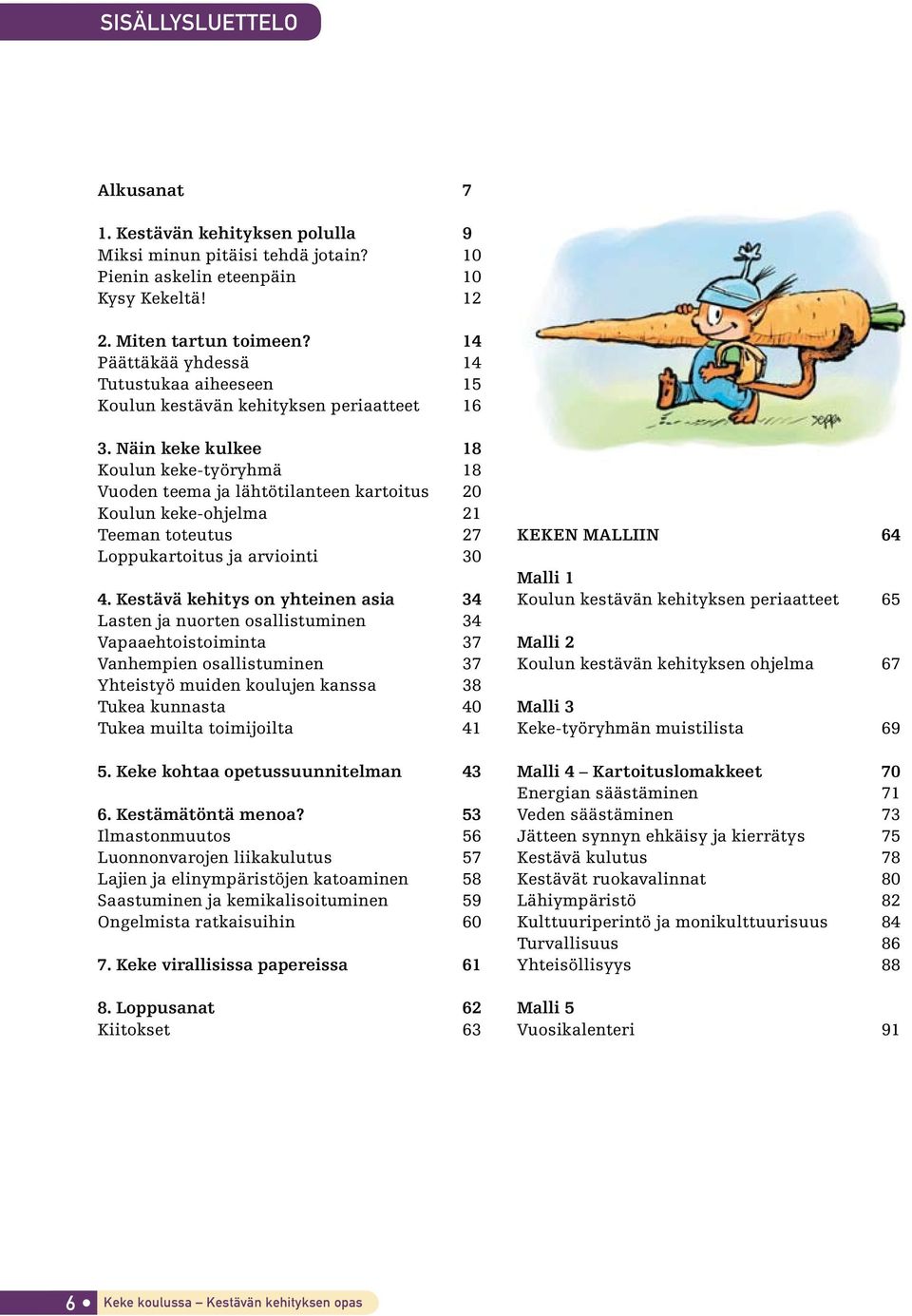 Näin keke kulkee 18 Koulun keke-työryhmä 18 Vuoden teema ja lähtötilanteen kartoitus 20 Koulun keke-ohjelma 21 Teeman toteutus 27 Loppukartoitus ja arviointi 30 4.