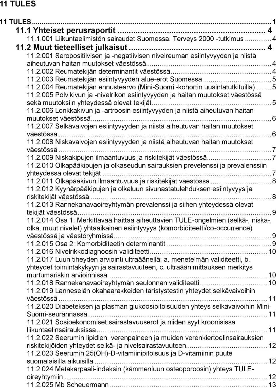 .. 4 11.2.003 Reumatekijän esiintyvyyden alue-erot Suomessa... 5 11.2.004 Reumatekijän ennustearvo (Mini-Suomi -kohortin uusintatutkituilla)... 5 11.2.005 Polvikivun ja -nivelrikon esiintyvyyden ja haitan muutokset väestössä sekä muutoksiin yhteydessä olevat tekijät.