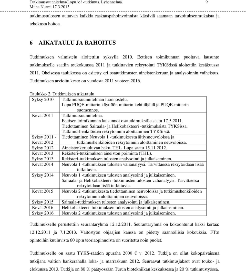 Eettisen toimikunnan puoltava lausunto tutkimukselle saatiin toukokuussa 2011 ja tutkittavien rekrytointi TYKS:issä aloitettiin kesäkuussa 2011.