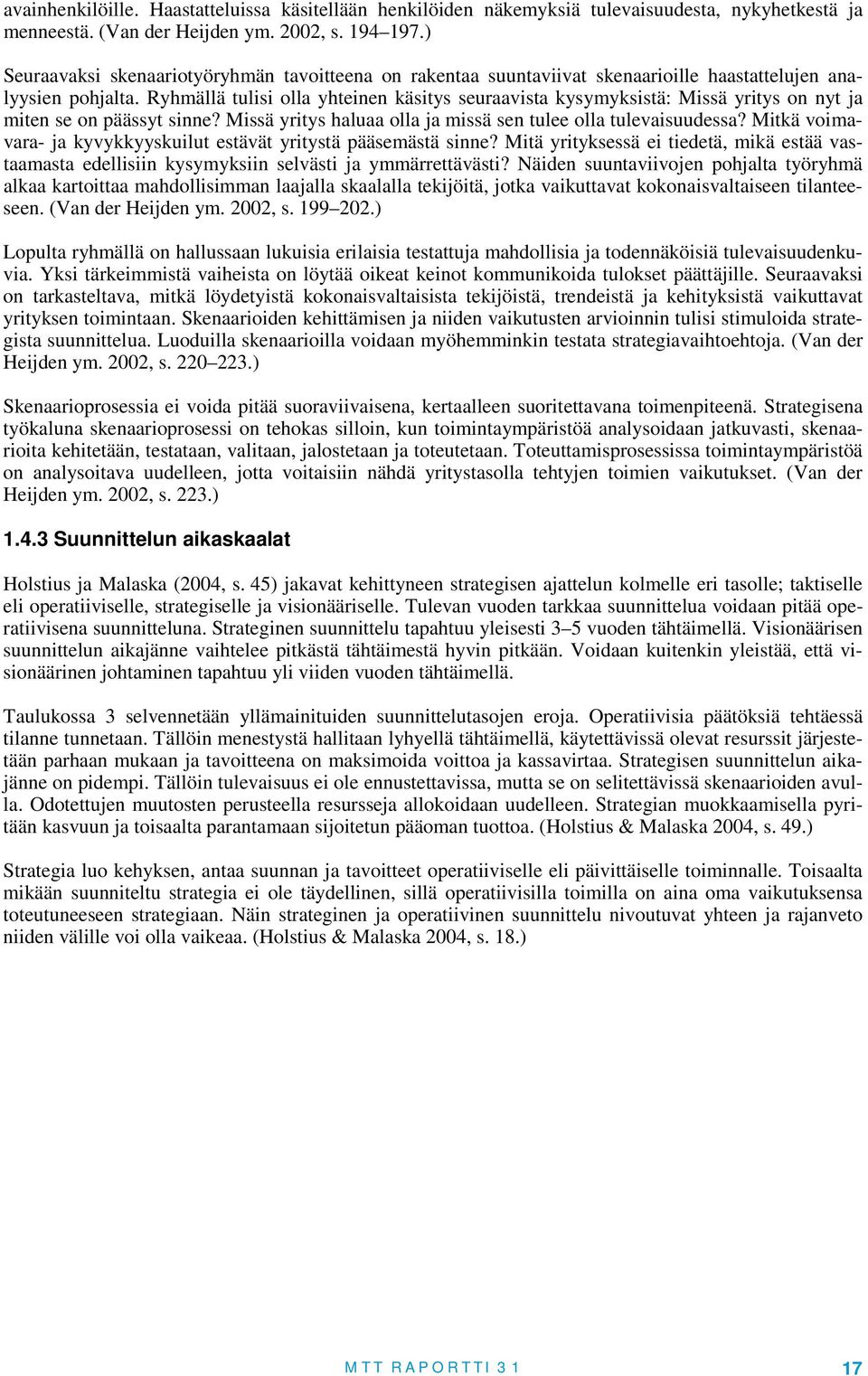 Ryhmällä tulisi olla yhteinen käsitys seuraavista kysymyksistä: Missä yritys on nyt ja miten se on päässyt sinne? Missä yritys haluaa olla ja missä sen tulee olla tulevaisuudessa?