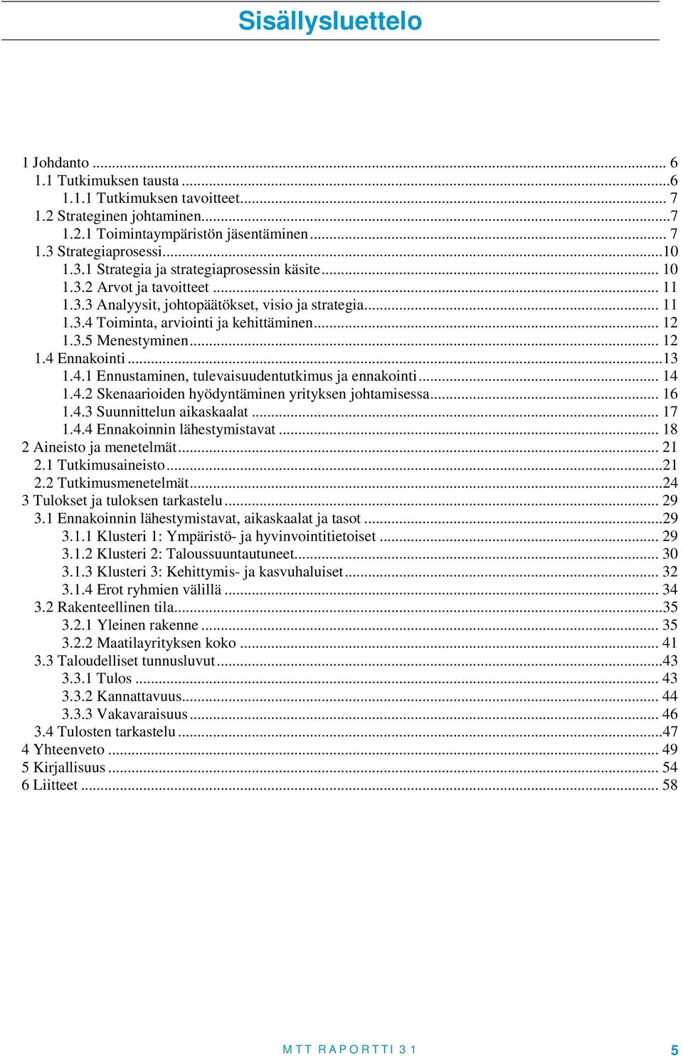 .. 12 1.3.5 Menestyminen... 12 1.4 Ennakointi...13 1.4.1 Ennustaminen, tulevaisuudentutkimus ja ennakointi... 14 1.4.2 Skenaarioiden hyödyntäminen yrityksen johtamisessa... 16 1.4.3 Suunnittelun aikaskaalat.