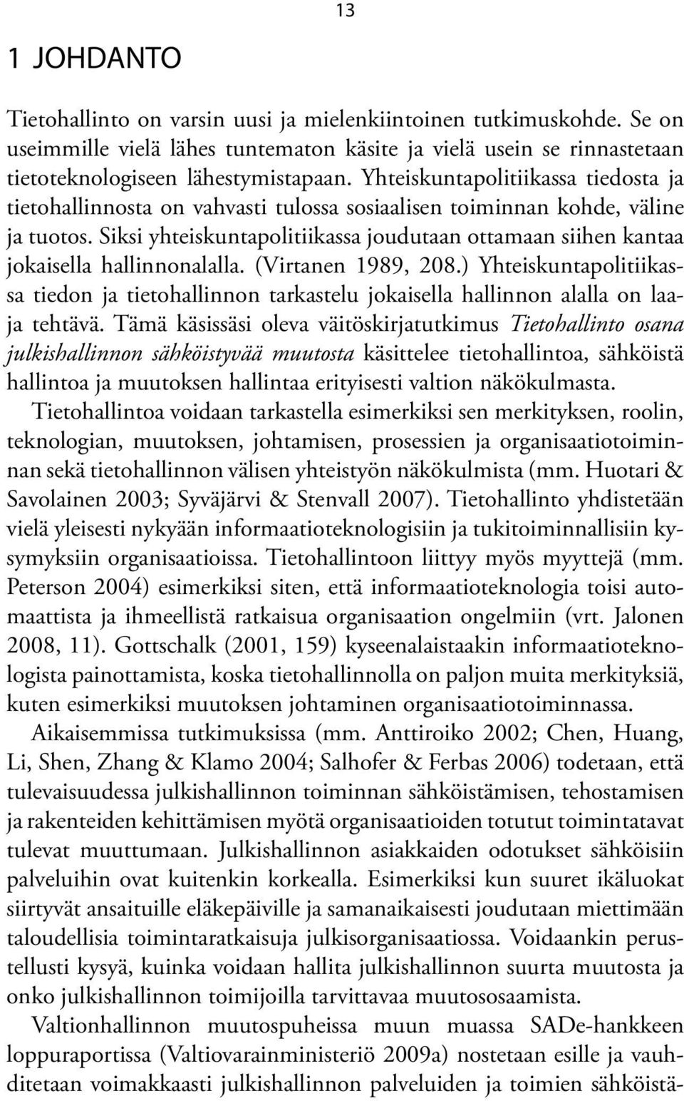 Siksi yhteiskuntapolitiikassa joudutaan ottamaan siihen kantaa jokaisella hallinnonalalla. (Virtanen 1989, 208.