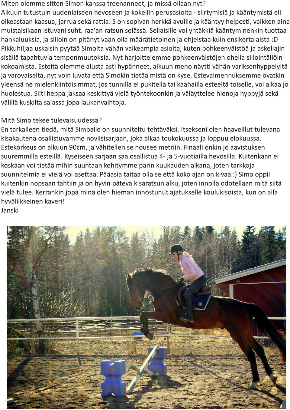 S on sopivan herkkä avuille ja kääntyy helposti, vaikken aina muistaisikaan istuvani suht. raa'an ratsun selässä.