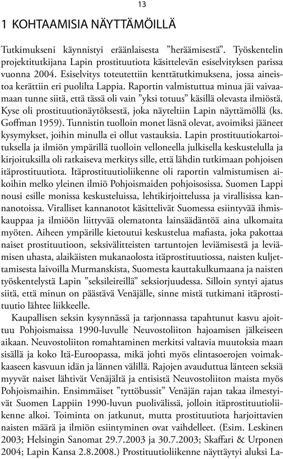 Raportin valmistuttua minua jäi vaivaamaan tunne siitä, että tässä oli vain yksi totuus käsillä olevasta ilmiöstä. Kyse oli prostituutionäytöksestä, joka näyteltiin Lapin näyttämöllä (ks.