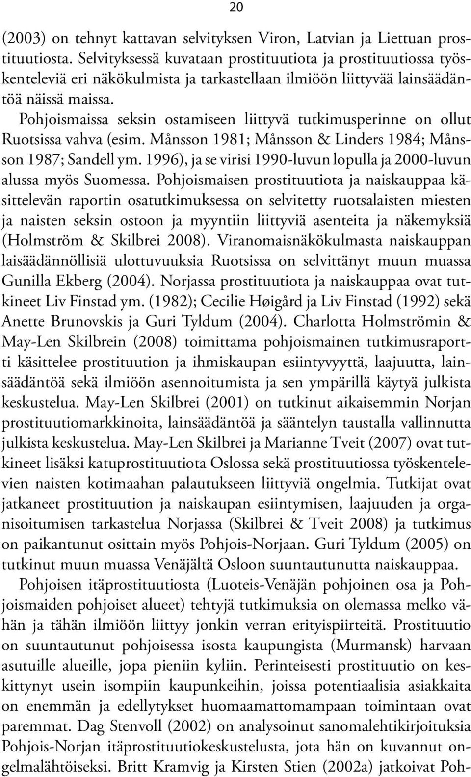 Pohjoismaissa seksin ostamiseen liittyvä tutkimusperinne on ollut Ruotsissa vahva (esim. Månsson 1981; Månsson & Linders 1984; Månsson 1987; Sandell ym.