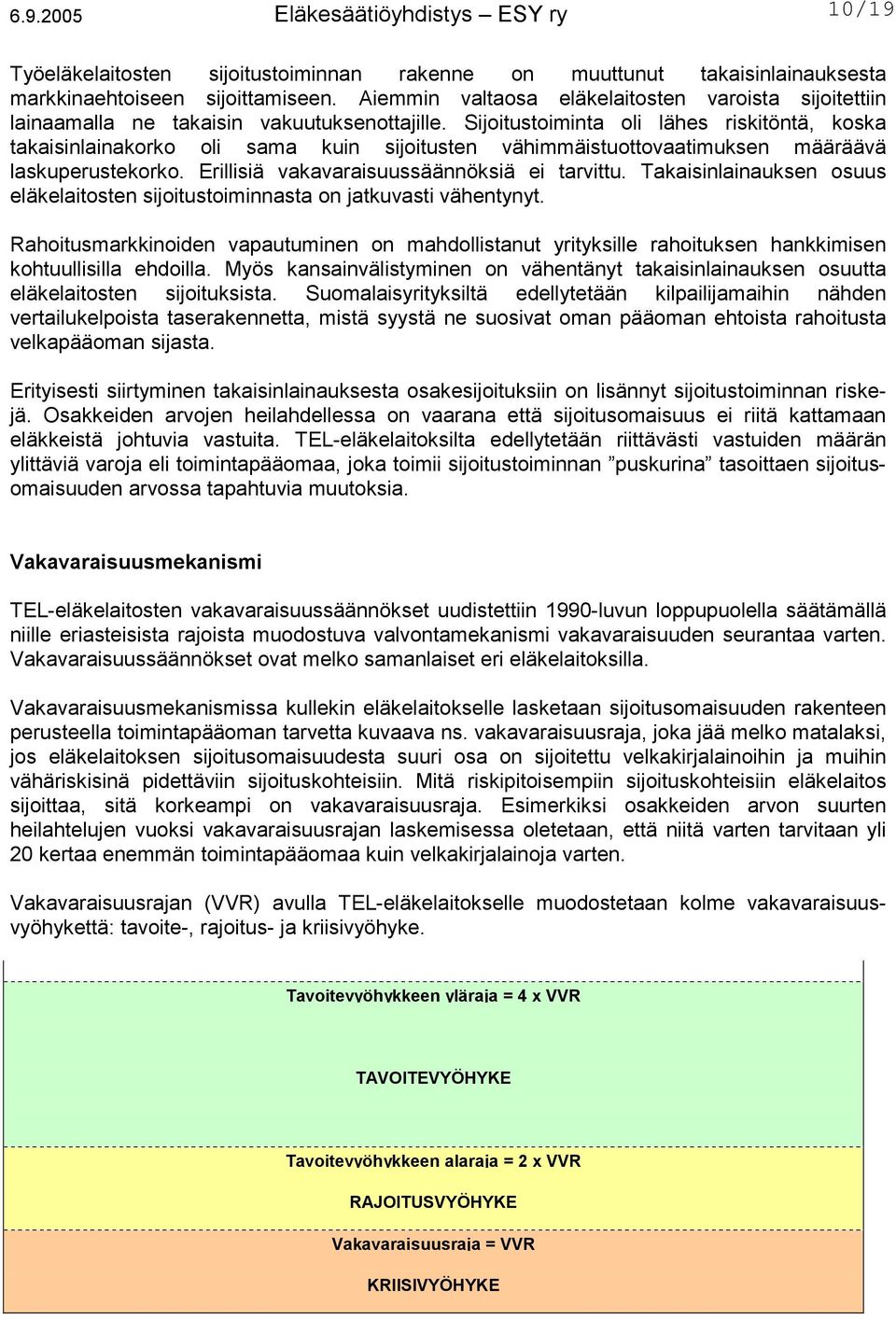 Sijoitustoiminta oli lähes riskitöntä, koska takaisinlainakorko oli sama kuin sijoitusten vähimmäistuottovaatimuksen määräävä laskuperustekorko. Erillisiä vakavaraisuussäännöksiä ei tarvittu.