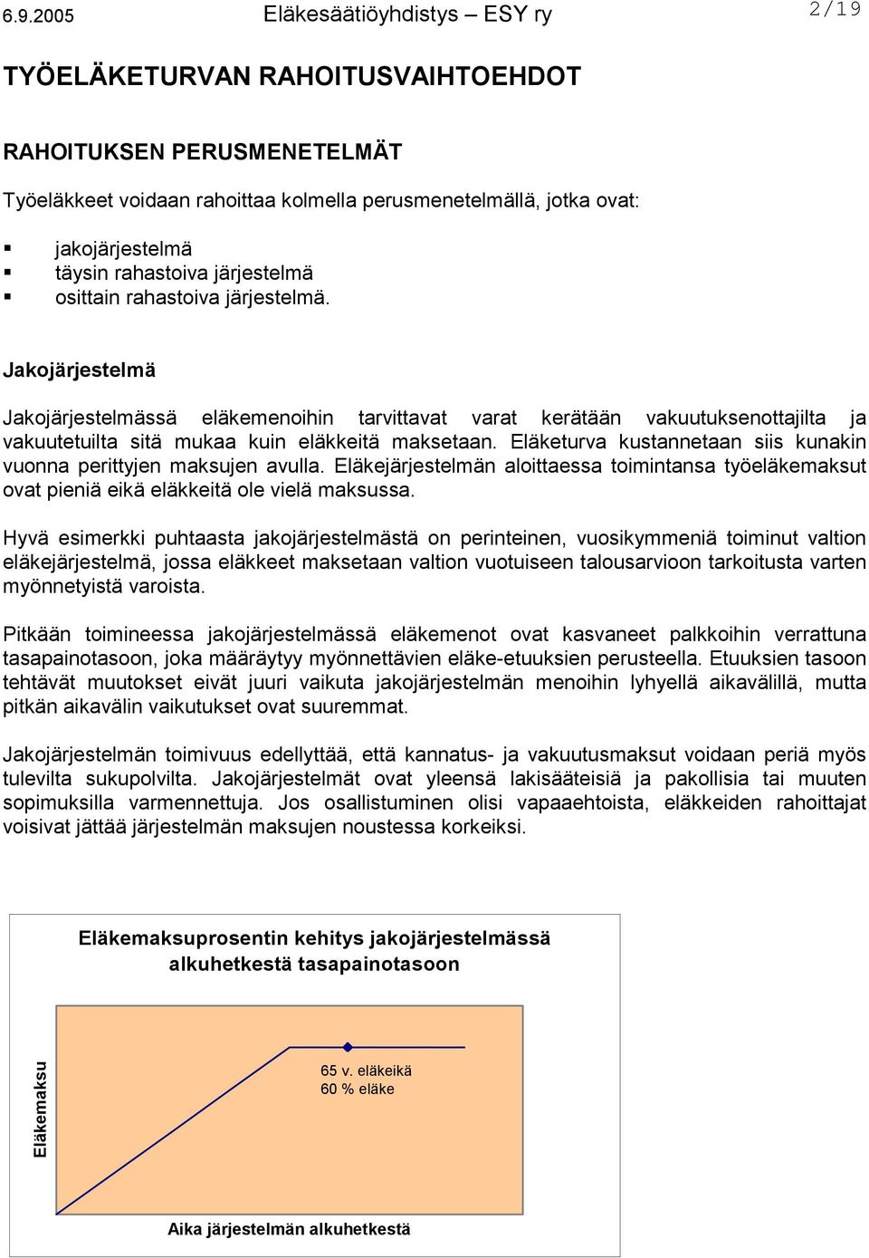 Eläketurva kustannetaan siis kunakin vuonna perittyjen maksujen avulla. Eläkejärjestelmän aloittaessa toimintansa työeläkemaksut ovat pieniä eikä eläkkeitä ole vielä maksussa.