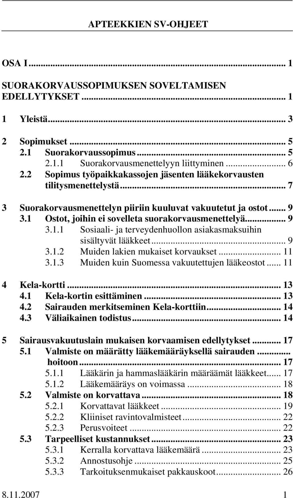 .. 9 3.1.1 Sosiaali- ja terveydenhuollon asiakasmaksuihin sisältyvät lääkkeet... 9 3.1.2 Muiden lakien mukaiset korvaukset... 11 3.1.3 Muiden kuin Suomessa vakuutettujen lääkeostot... 11 4 Kela-kortti.