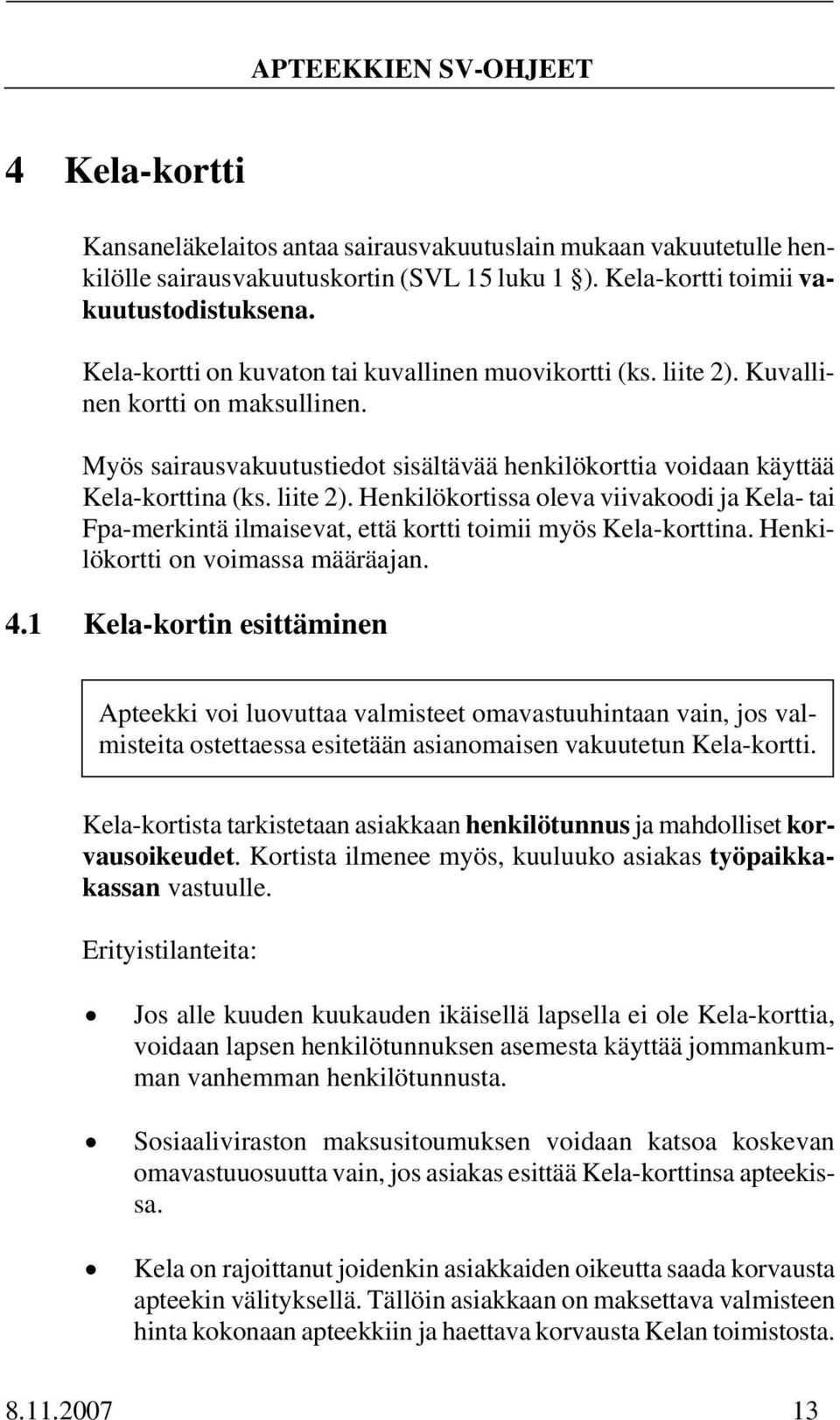 Henkilökortti on voimassa määräajan. 4.1 Kela-kortin esittäminen Apteekki voi luovuttaa valmisteet omavastuuhintaan vain, jos valmisteita ostettaessa esitetään asianomaisen vakuutetun Kela-kortti.