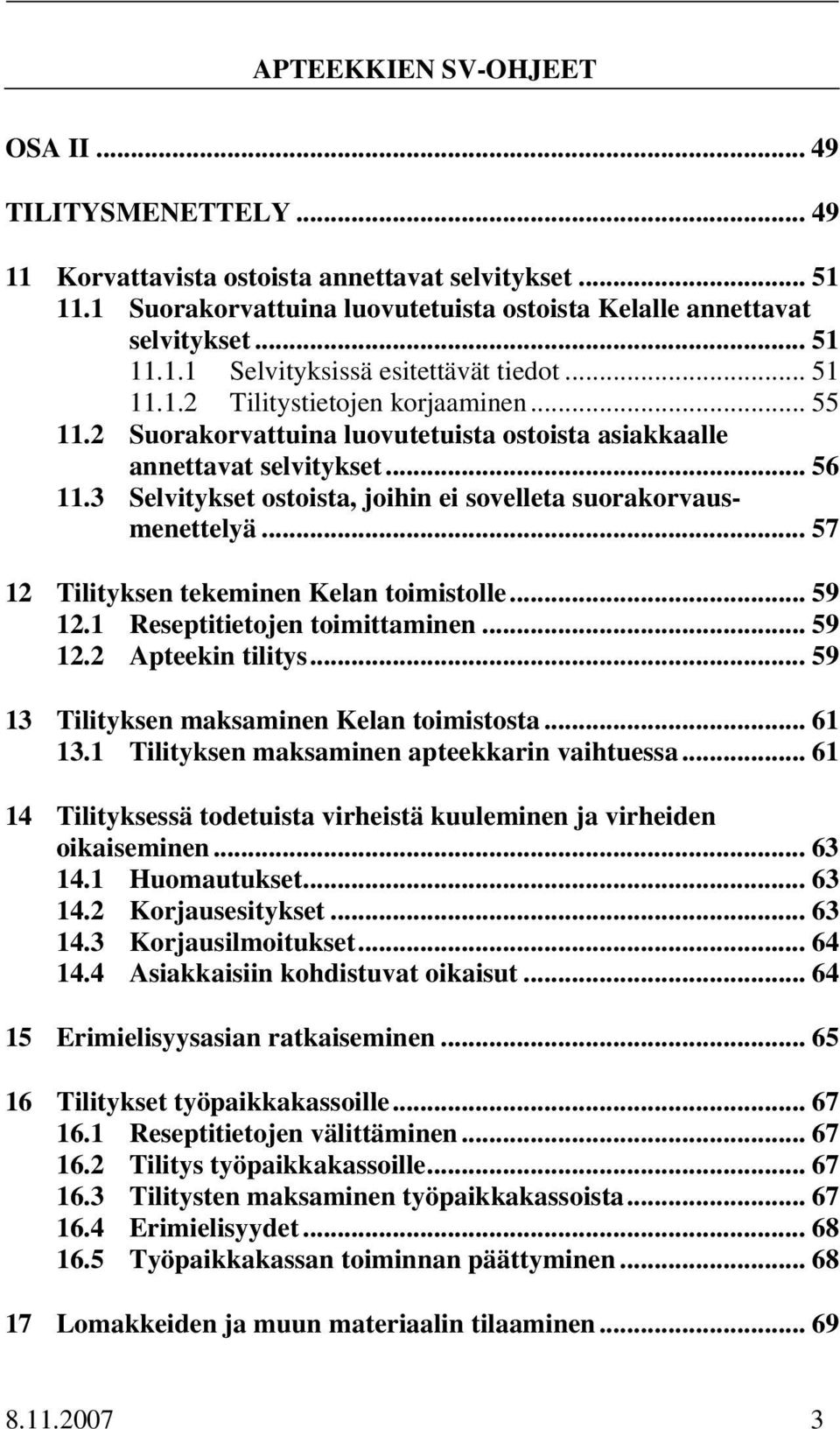 3 Selvitykset ostoista, joihin ei sovelleta suorakorvausmenettelyä... 57 12 Tilityksen tekeminen Kelan toimistolle... 59 12.1 Reseptitietojen toimittaminen... 59 12.2 Apteekin tilitys.