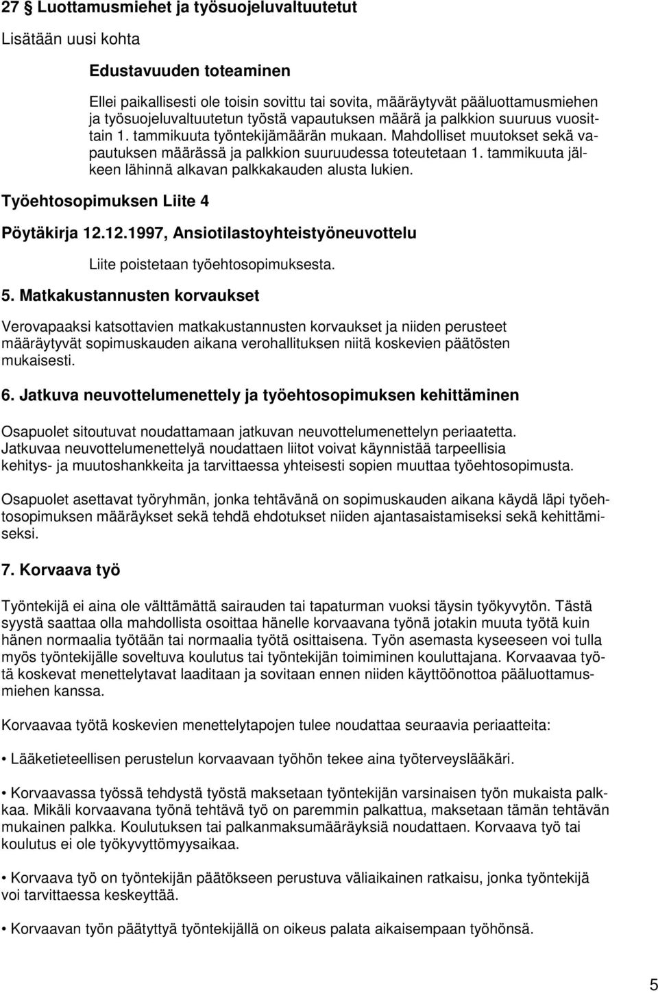 tammikuuta jälkeen lähinnä alkavan palkkakauden alusta lukien. Työehtosopimuksen Liite 4 Pöytäkirja 12.12.1997, Ansiotilastoyhteistyöneuvottelu Liite poistetaan työehtosopimuksesta. 5.