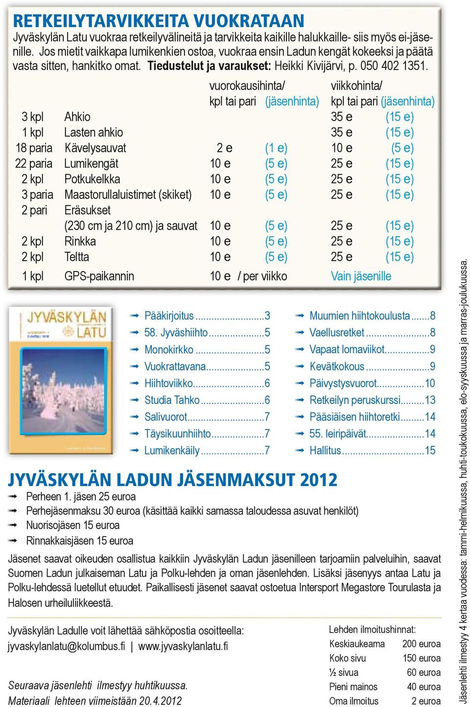 vuorokausihinta/ viikkohinta/ kpl tai pari (jäsenhinta) kpl tai pari (jäsenhinta) 3 kpl Ahkio 35 e (15 e) 1 kpl Lasten ahkio 35 e (15 e) 18 paria Kävelysauvat 2 e (1 e) 10 e (5 e) 22 paria Lumikengät