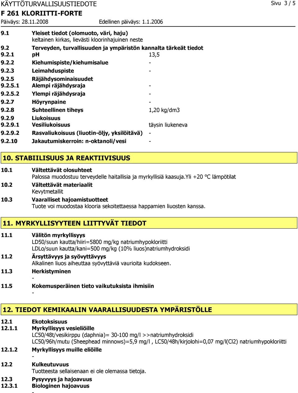 2.7 Höyrynpaine 9.2.8 Suhteellinen tiheys 1,20 kg/dm3 9.2.9 Liukoisuus 9.2.9.1 Vesiliukoisuus täysin liukeneva 9.2.9.2 Rasvaliukoisuus (liuotinöljy, yksilöitävä) 9.2.10 Jakautumiskerroin: noktanoli/vesi 10.