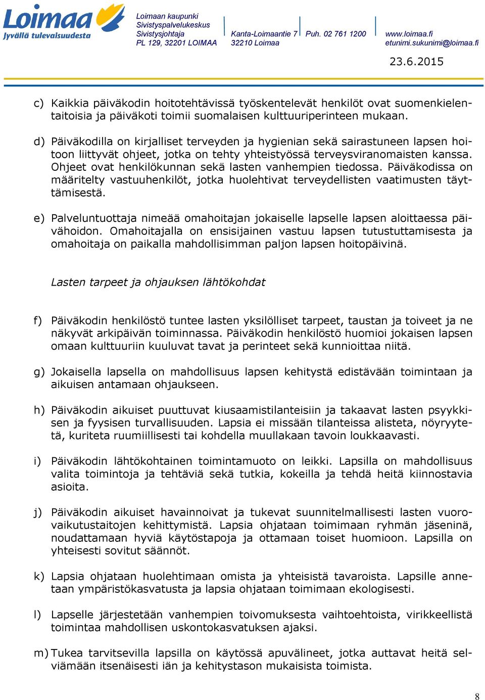 Ohjeet ovat henkilökunnan sekä lasten vanhempien tiedossa. Päiväkodissa on määritelty vastuuhenkilöt, jotka huolehtivat terveydellisten vaatimusten täyttämisestä.