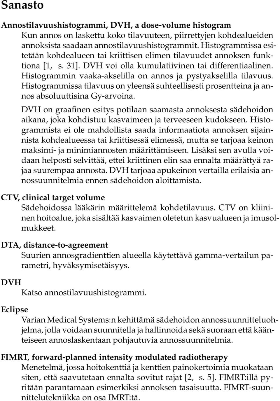 Histogrammin vaaka-akselilla on annos ja pystyakselilla tilavuus. Histogrammissa tilavuus on yleensä suhteellisesti prosentteina ja annos absoluuttisina Gy-arvoina.