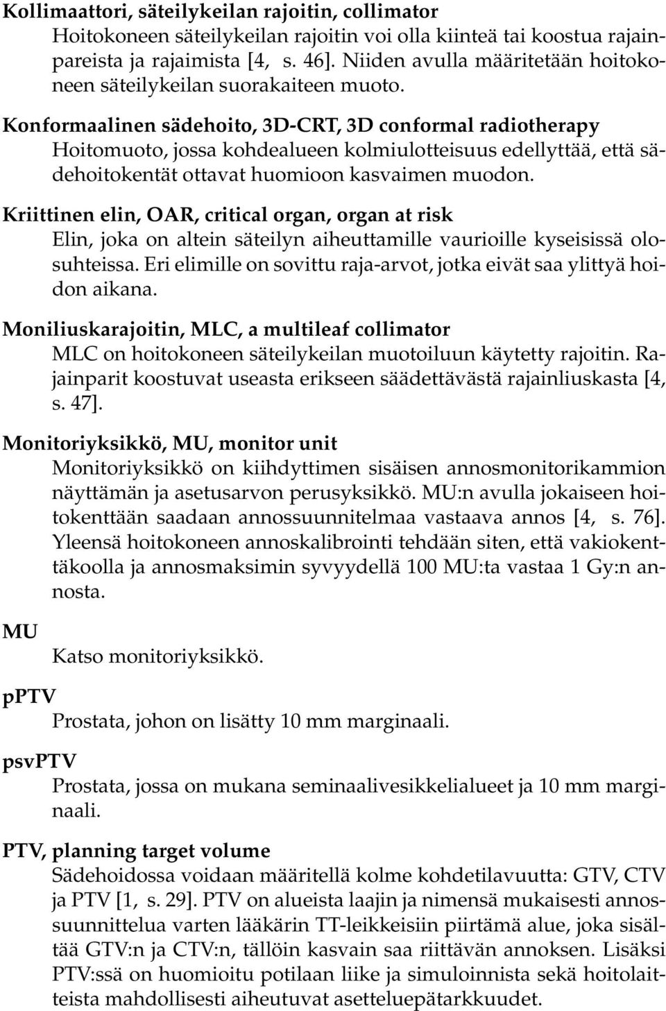 Konformaalinen sädehoito, 3D-CRT, 3D conformal radiotherapy Hoitomuoto, jossa kohdealueen kolmiulotteisuus edellyttää, että sädehoitokentät ottavat huomioon kasvaimen muodon.