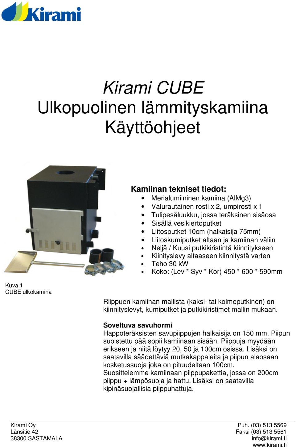 (Lev * Syv * Kor) 450 * 600 * 590mm Kuva 1 CUBE ulkokamina Riippuen kamiinan mallista (kaksi- tai kolmeputkinen) on kiinnityslevyt, kumiputket ja putkikiristimet mallin mukaan.