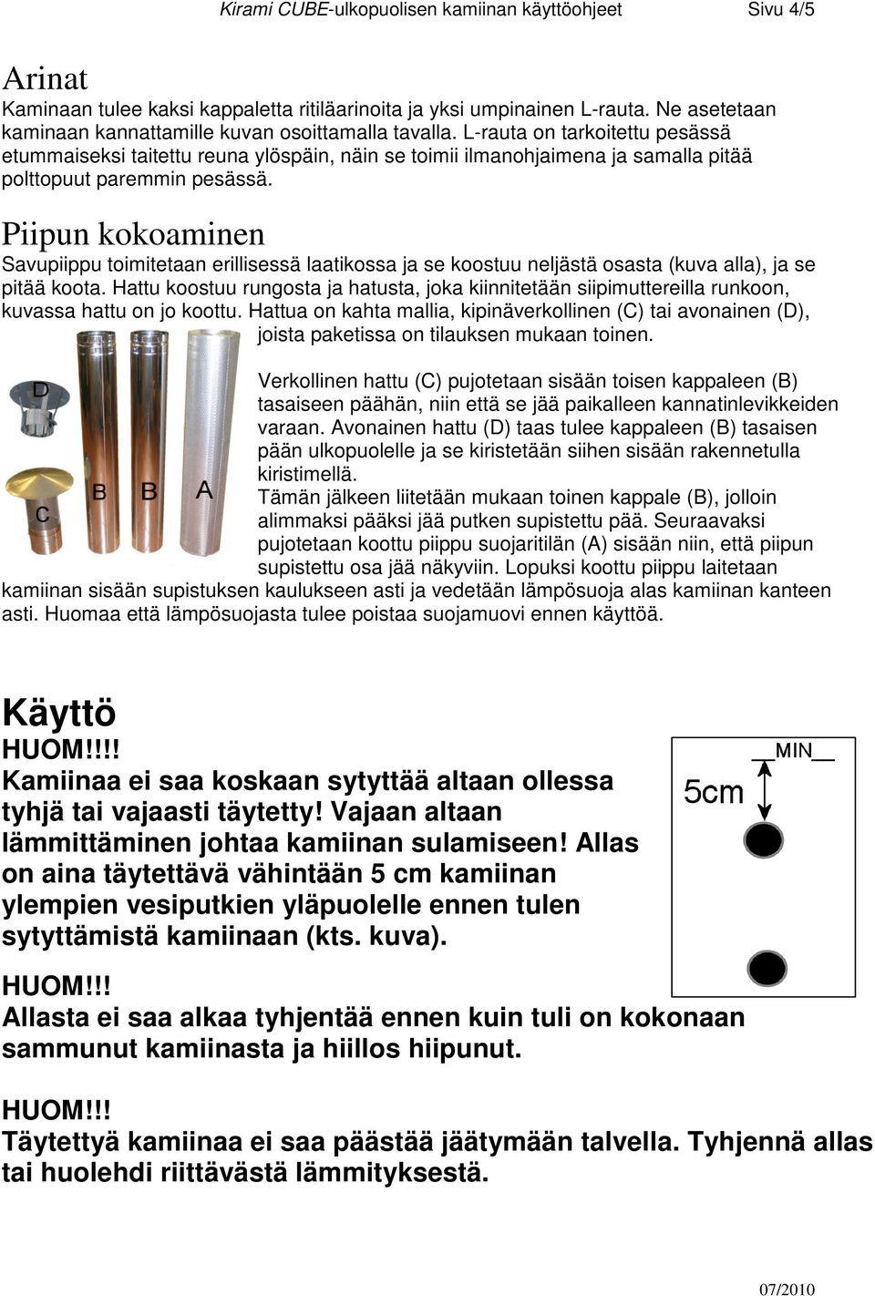 L-rauta on tarkoitettu pesässä etummaiseksi taitettu reuna ylöspäin, näin se toimii ilmanohjaimena ja samalla pitää polttopuut paremmin pesässä.