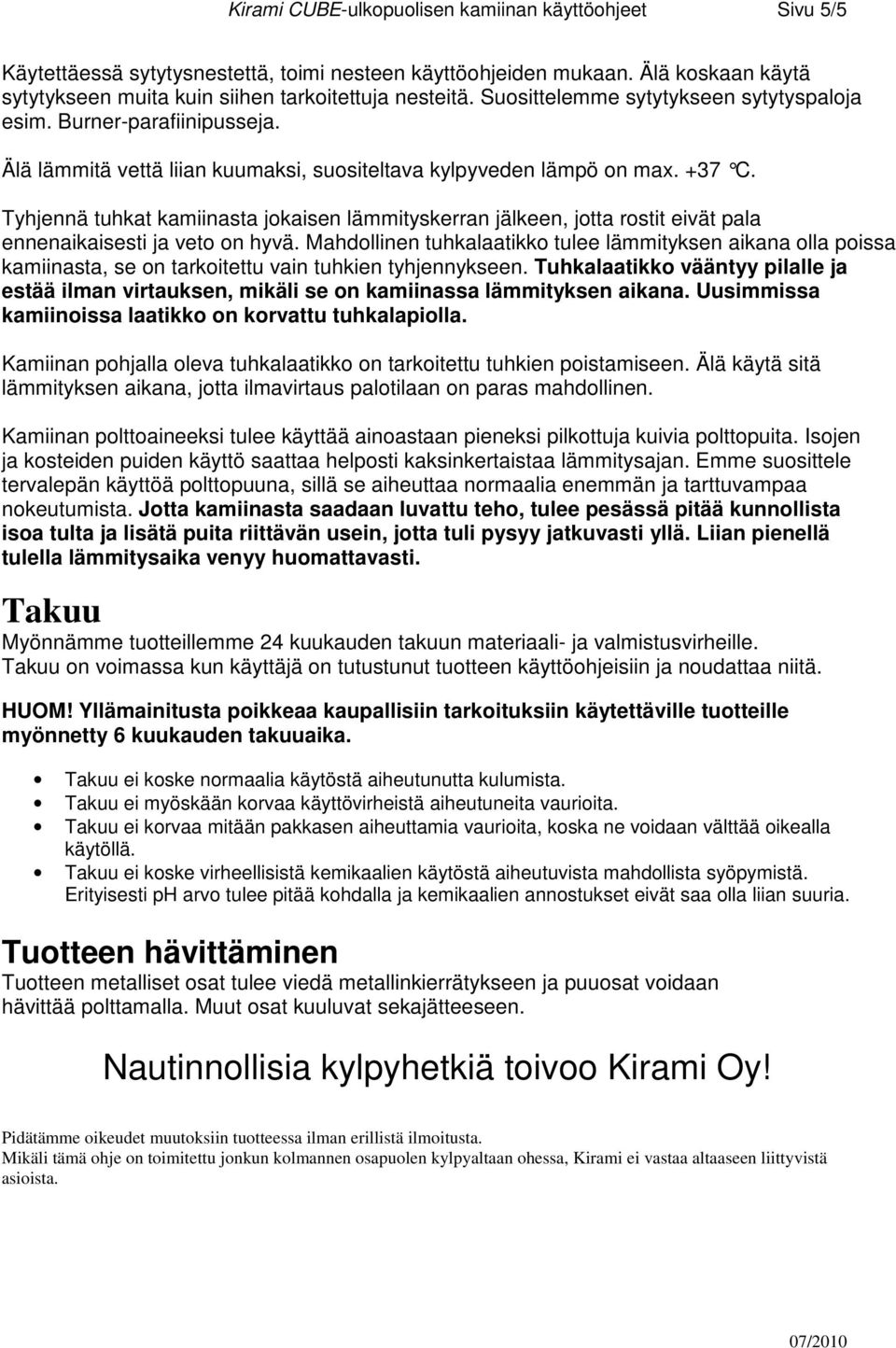 Tyhjennä tuhkat kamiinasta jokaisen lämmityskerran jälkeen, jotta rostit eivät pala ennenaikaisesti ja veto on hyvä.