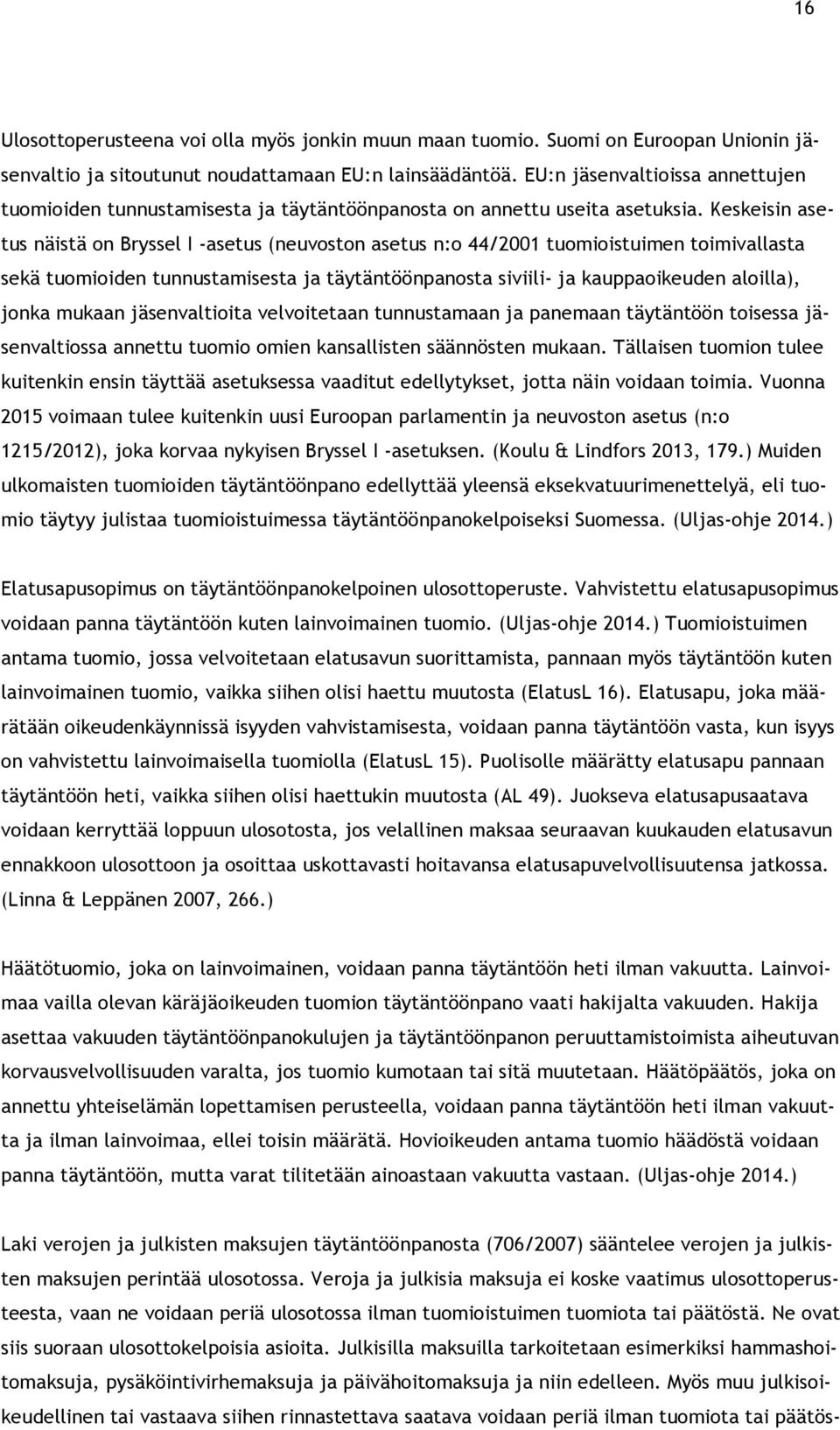 Keskeisin asetus näistä on Bryssel I -asetus (neuvoston asetus n:o 44/2001 tuomioistuimen toimivallasta sekä tuomioiden tunnustamisesta ja täytäntöönpanosta siviili- ja kauppaoikeuden aloilla), jonka