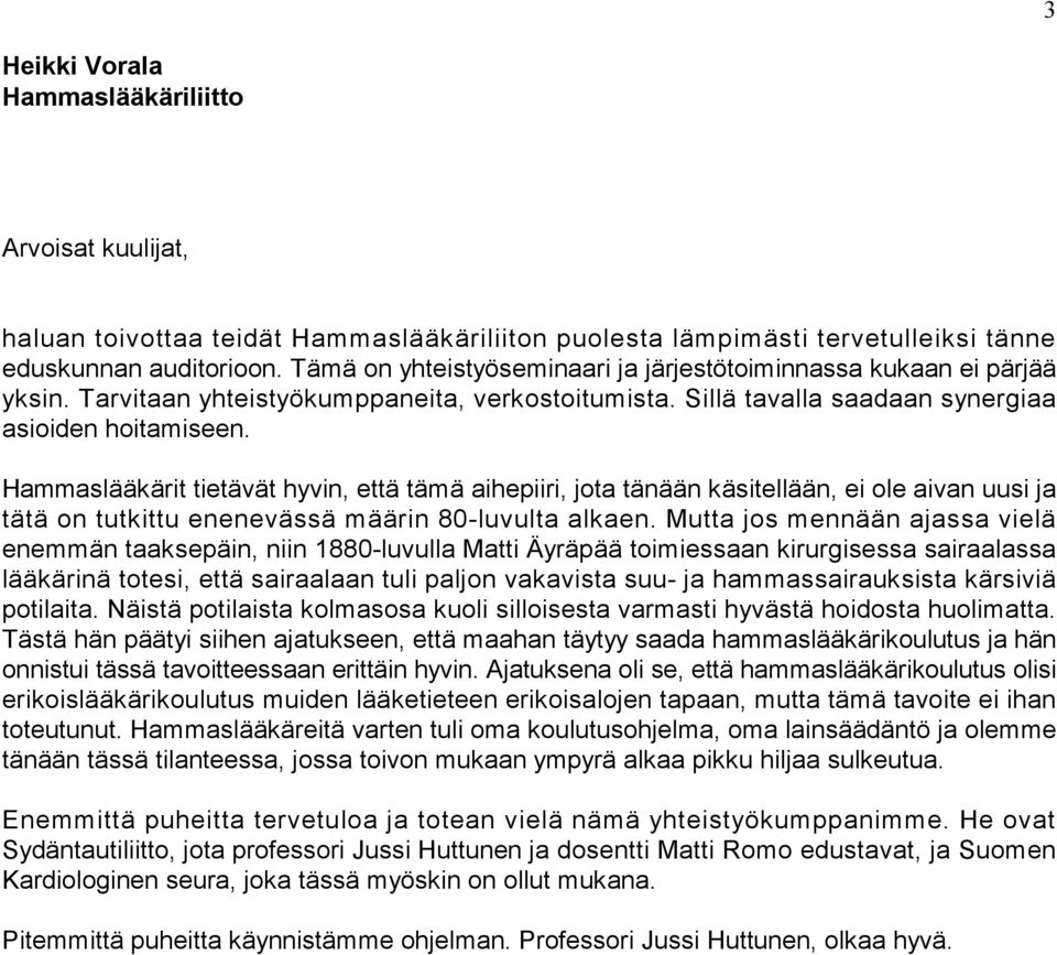 Hammaslääkärit tietävät hyvin, että tämä aihepiiri, jota tänään käsitellään, ei ole aivan uusi ja tätä on tutkittu enenevässä määrin 80-luvulta alkaen.