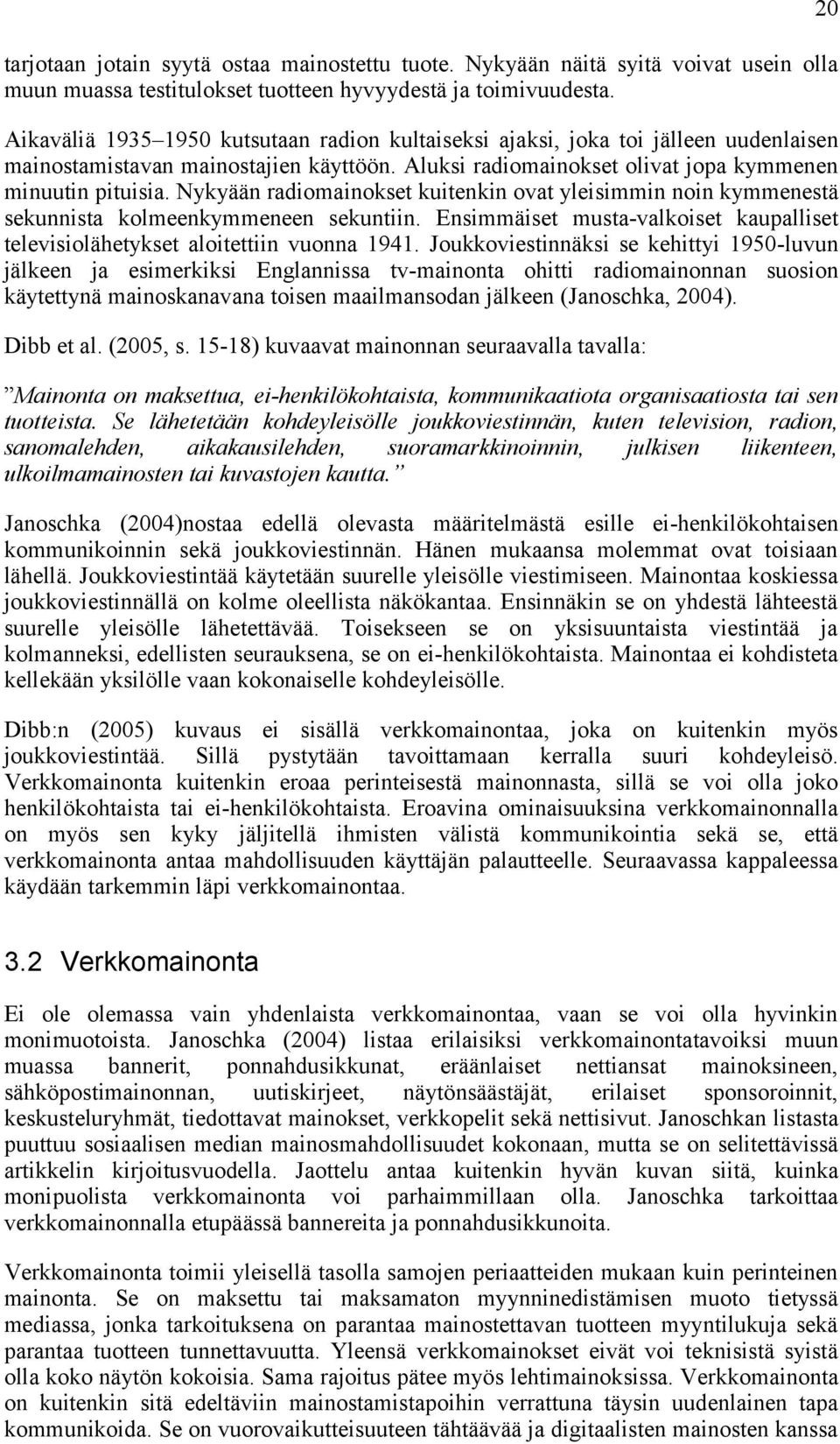 Nykyään radiomainokset kuitenkin ovat yleisimmin noin kymmenestä sekunnista kolmeenkymmeneen sekuntiin. Ensimmäiset musta-valkoiset kaupalliset televisiolähetykset aloitettiin vuonna 1941.