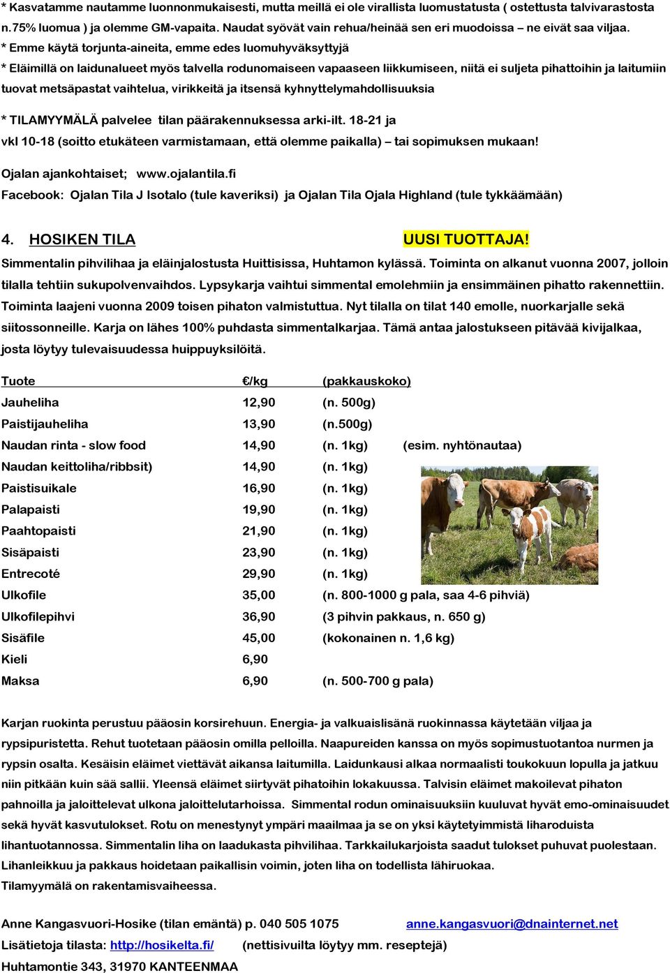 * Emme käytä torjunta-aineita, emme edes luomuhyväksyttyjä * Eläimillä on laidunalueet myös talvella rodunomaiseen vapaaseen liikkumiseen, niitä ei suljeta pihattoihin ja laitumiin tuovat metsäpastat