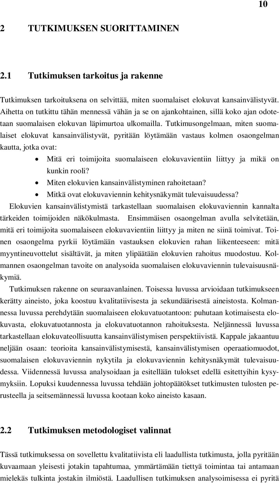 Tutkimusongelmaan, miten suomalaiset elokuvat kansainvälistyvät, pyritään löytämään vastaus kolmen osaongelman kautta, jotka ovat: Mitä eri toimijoita suomalaiseen elokuvavientiin liittyy ja mikä on