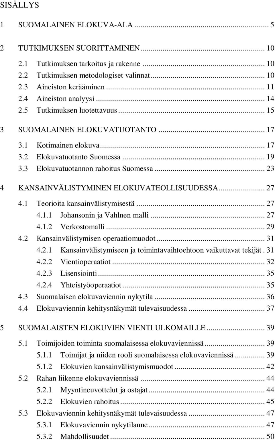 3 Elokuvatuotannon rahoitus Suomessa... 23 4 KANSAINVÄLISTYMINEN ELOKUVATEOLLISUUDESSA... 27 4.1 Teorioita kansainvälistymisestä... 27 4.1.1 Johansonin ja Vahlnen malli... 27 4.1.2 Verkostomalli.