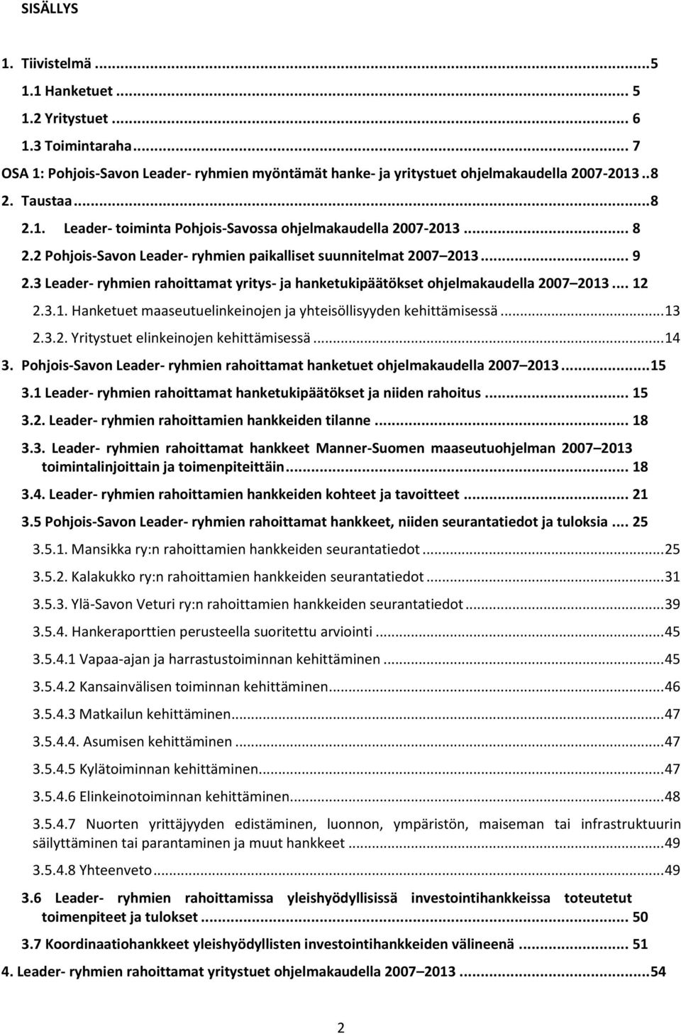 3 Leader- ryhmien rahoittamat yritys- ja hanketukipäätökset ohjelmakaudella 2007 2013... 12 2.3.1. Hanketuet maaseutuelinkeinojen ja yhteisöllisyyden kehittämisessä... 13 2.3.2. Yritystuet elinkeinojen kehittämisessä.