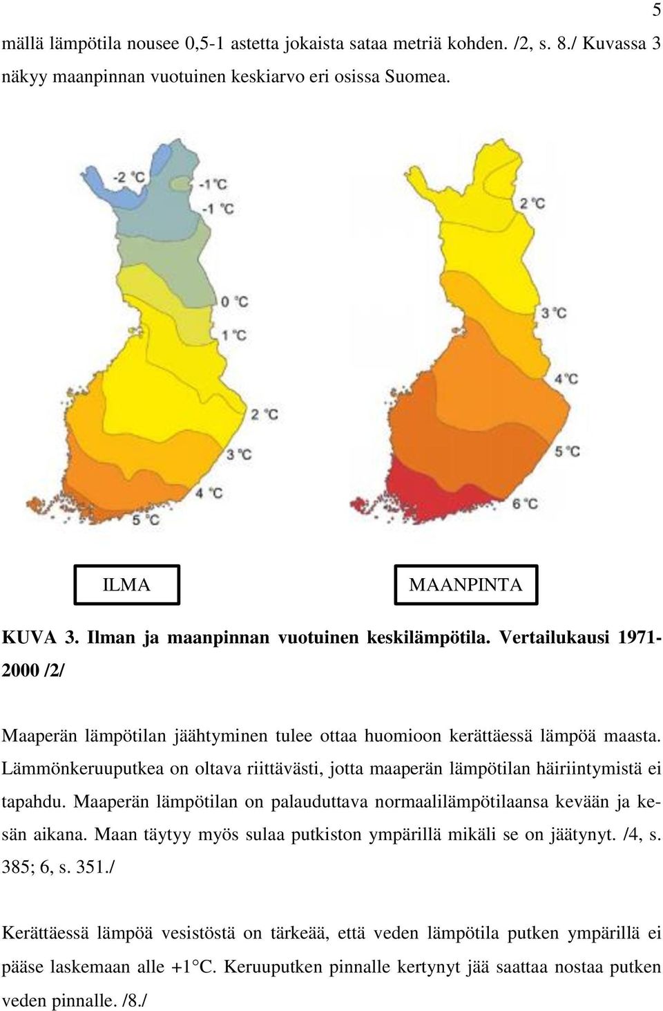 Lämmönkeruuputkea on oltava riittävästi, jotta maaperän lämpötilan häiriintymistä ei tapahdu. Maaperän lämpötilan on palauduttava normaalilämpötilaansa kevään ja kesän aikana.