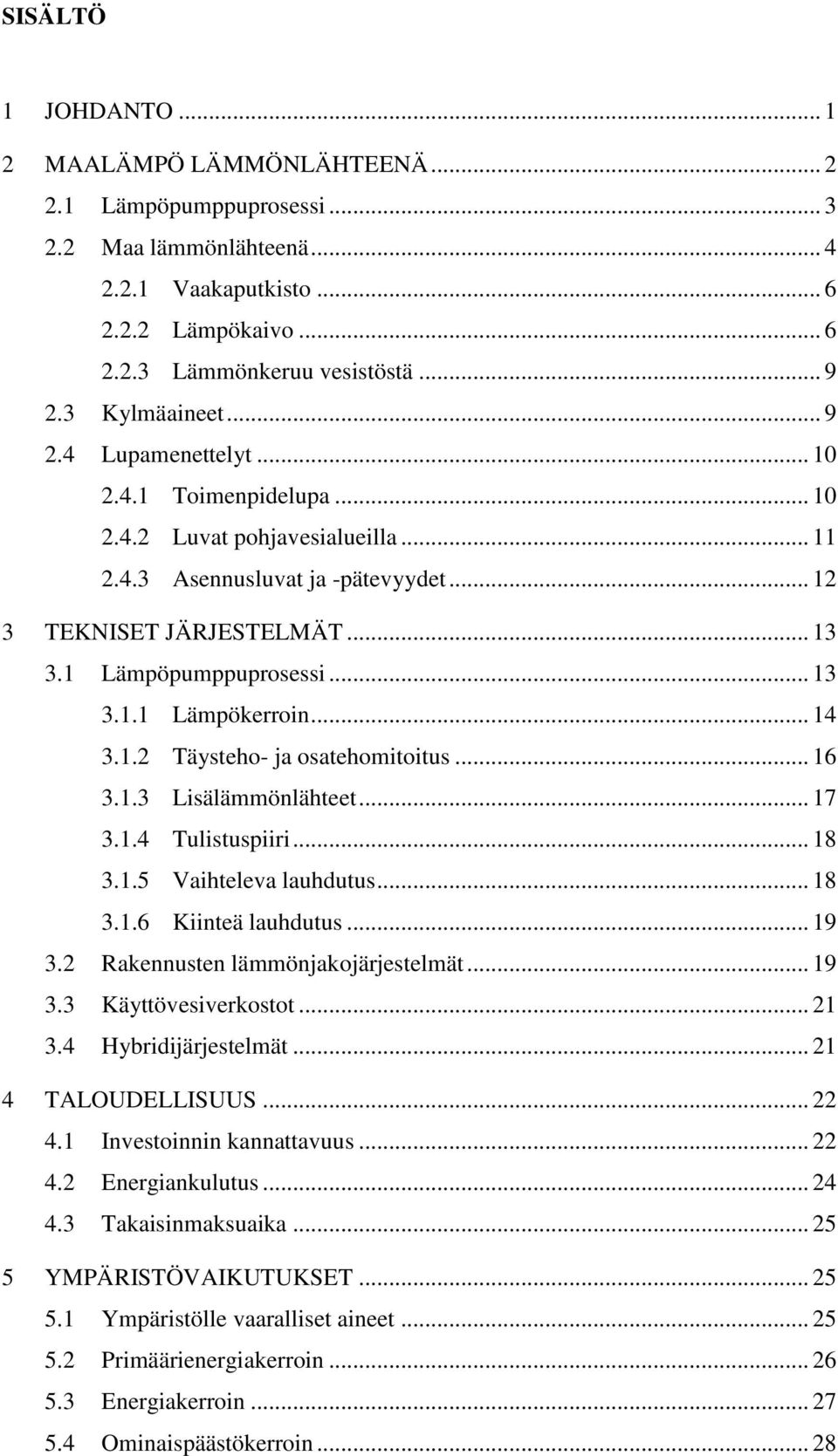 1 Lämpöpumppuprosessi... 13 3.1.1 Lämpökerroin... 14 3.1.2 Täysteho- ja osatehomitoitus... 16 3.1.3 Lisälämmönlähteet... 17 3.1.4 Tulistuspiiri... 18 3.1.5 Vaihteleva lauhdutus... 18 3.1.6 Kiinteä lauhdutus.