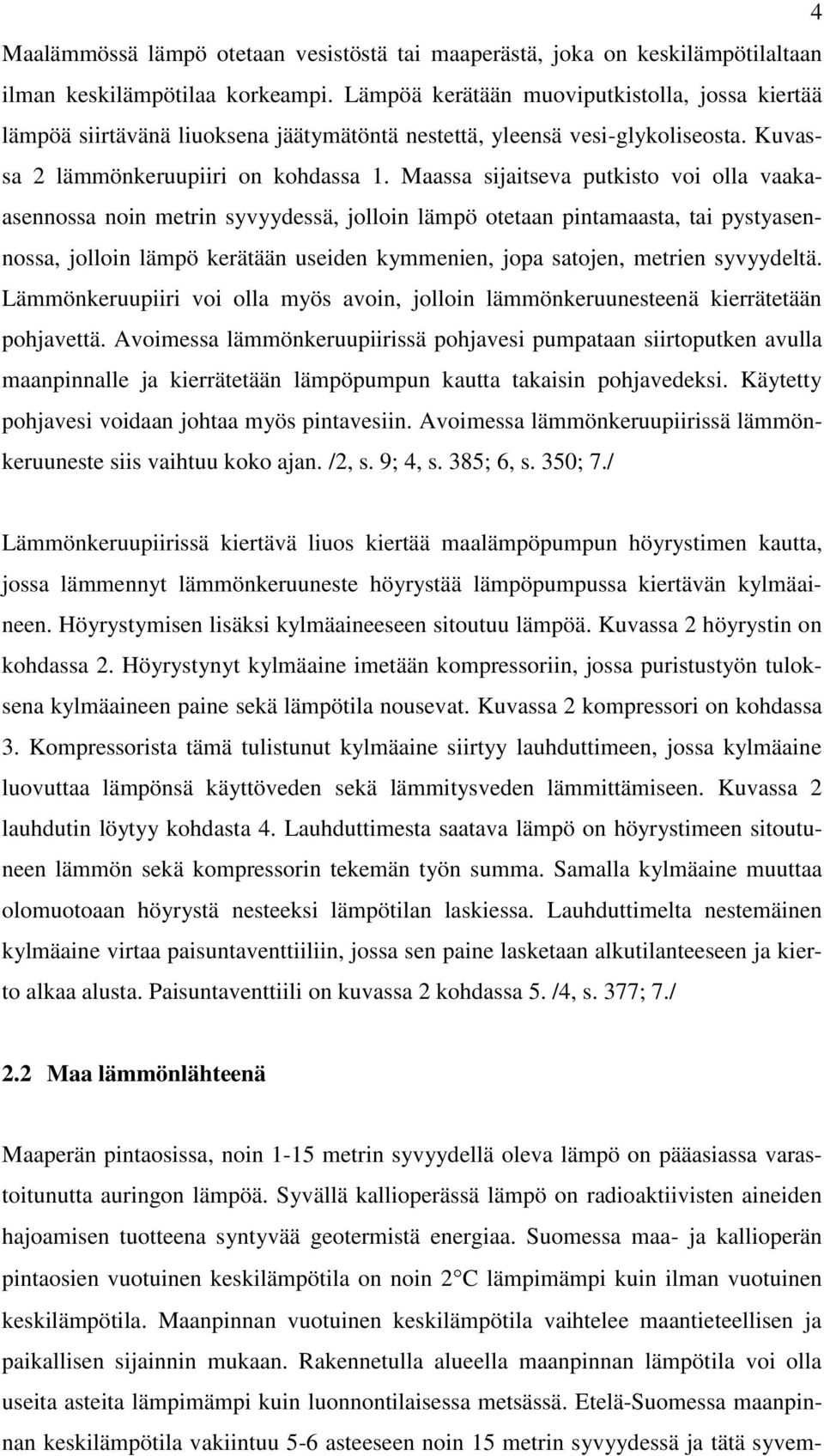 Maassa sijaitseva putkisto voi olla vaakaasennossa noin metrin syvyydessä, jolloin lämpö otetaan pintamaasta, tai pystyasennossa, jolloin lämpö kerätään useiden kymmenien, jopa satojen, metrien